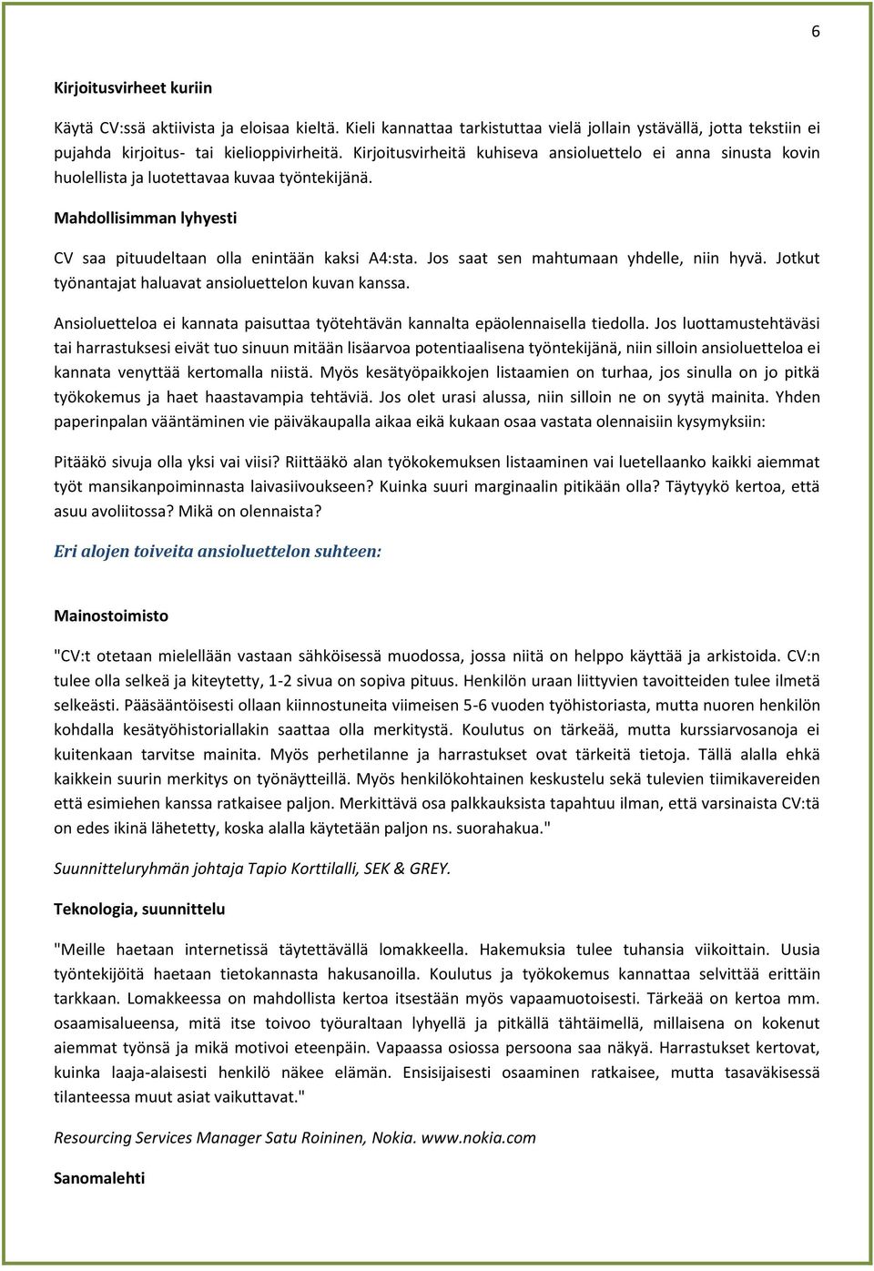 Jos saat sen mahtumaan yhdelle, niin hyvä. Jotkut työnantajat haluavat ansioluettelon kuvan kanssa. Ansioluetteloa ei kannata paisuttaa työtehtävän kannalta epäolennaisella tiedolla.