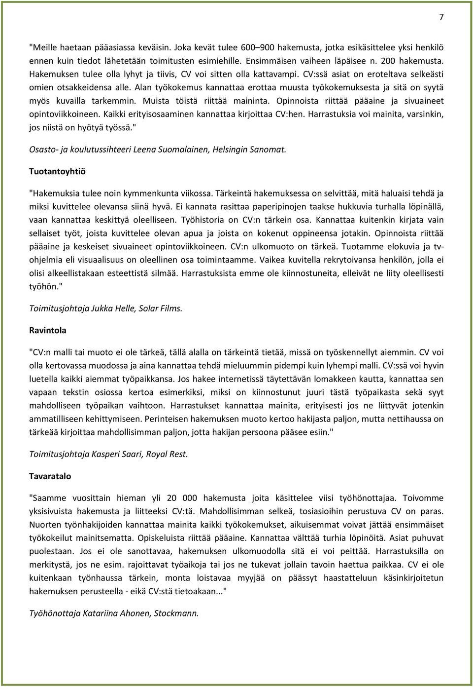 Alan työkokemus kannattaa erottaa muusta työkokemuksesta ja sitä on syytä myös kuvailla tarkemmin. Muista töistä riittää maininta. Opinnoista riittää pääaine ja sivuaineet opintoviikkoineen.