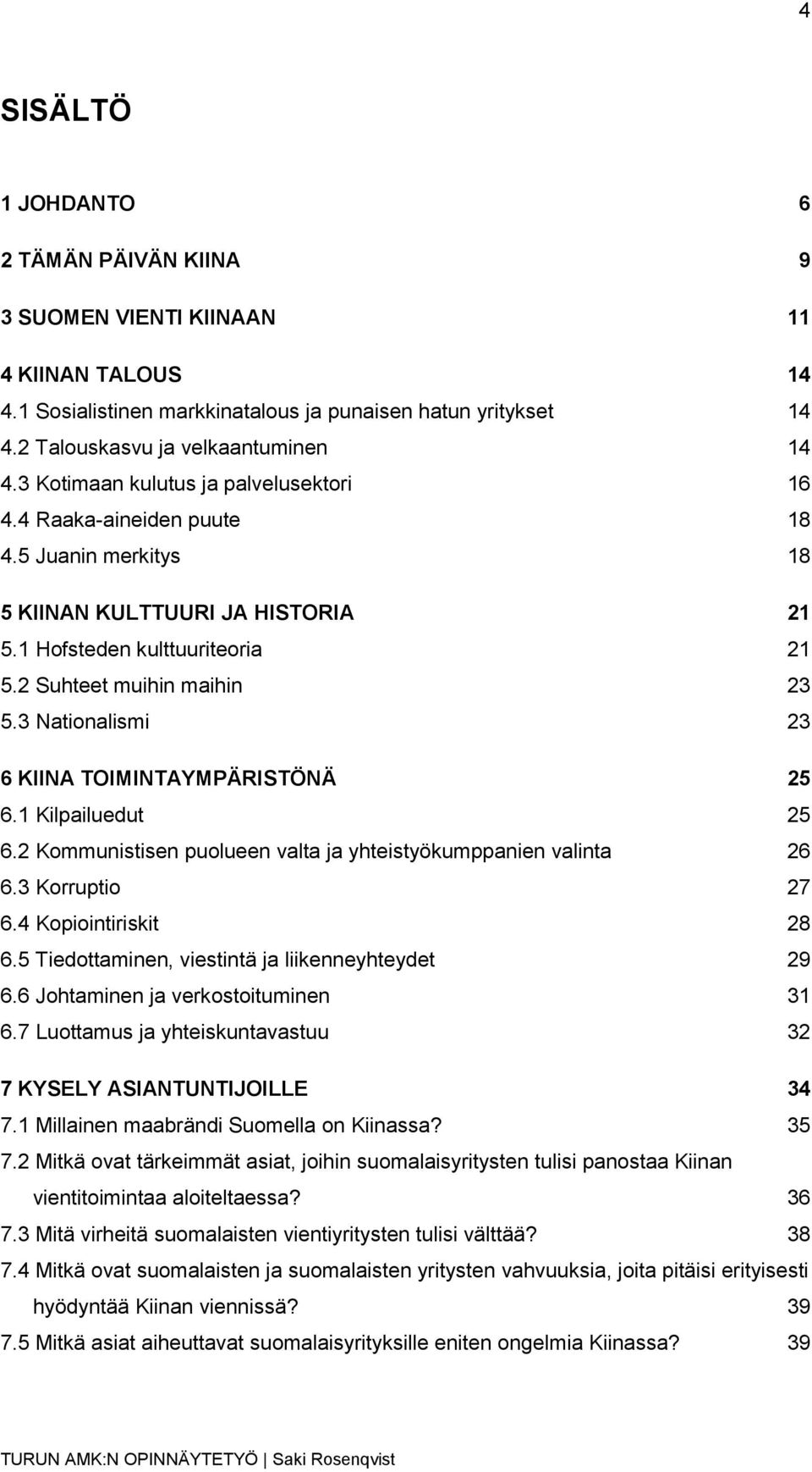 3 Nationalismi 23 6 KIINA TOIMINTAYMPÄRISTÖNÄ 25 6.1 Kilpailuedut 25 6.2 Kommunistisen puolueen valta ja yhteistyökumppanien valinta 26 6.3 Korruptio 27 6.4 Kopiointiriskit 28 6.