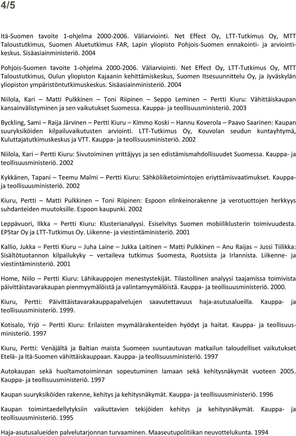 Net Effect Oy, LTT-Tutkimus Oy, MTT Taloustutkimus, Oulun yliopiston Kajaanin kehittämiskeskus, Suomen Itsesuunnittelu Oy, ja Jyväskylän yliopiston ympäristöntutkimuskeskus. Sisäasiainministeriö.