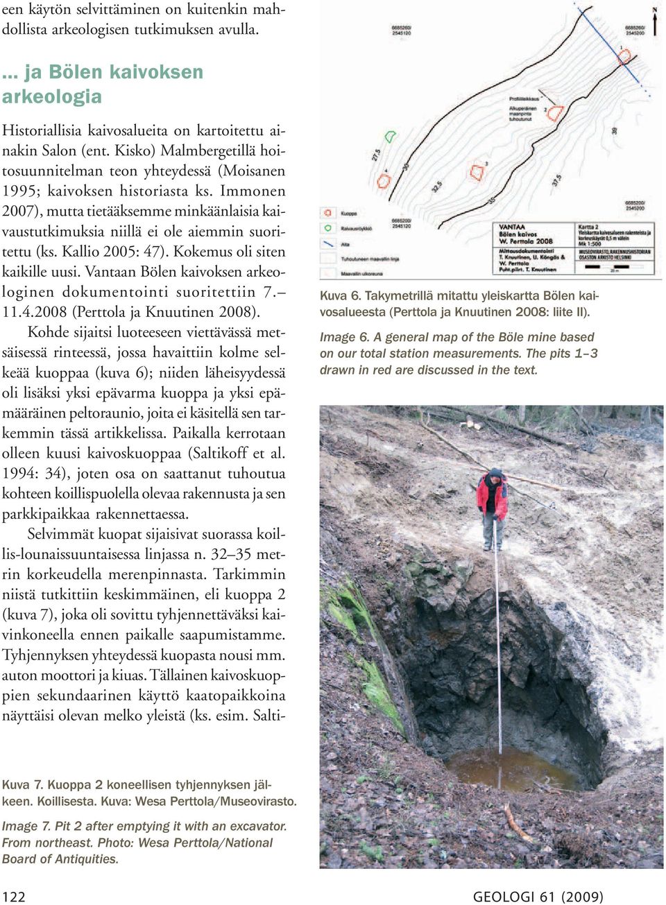 Immonen 2007), mutta tietääksemme minkäänlaisia kaivaustutkimuksia niillä ei ole aiemmin suoritettu (ks. Kallio 2005: 47). Kokemus oli siten kaikille uusi.