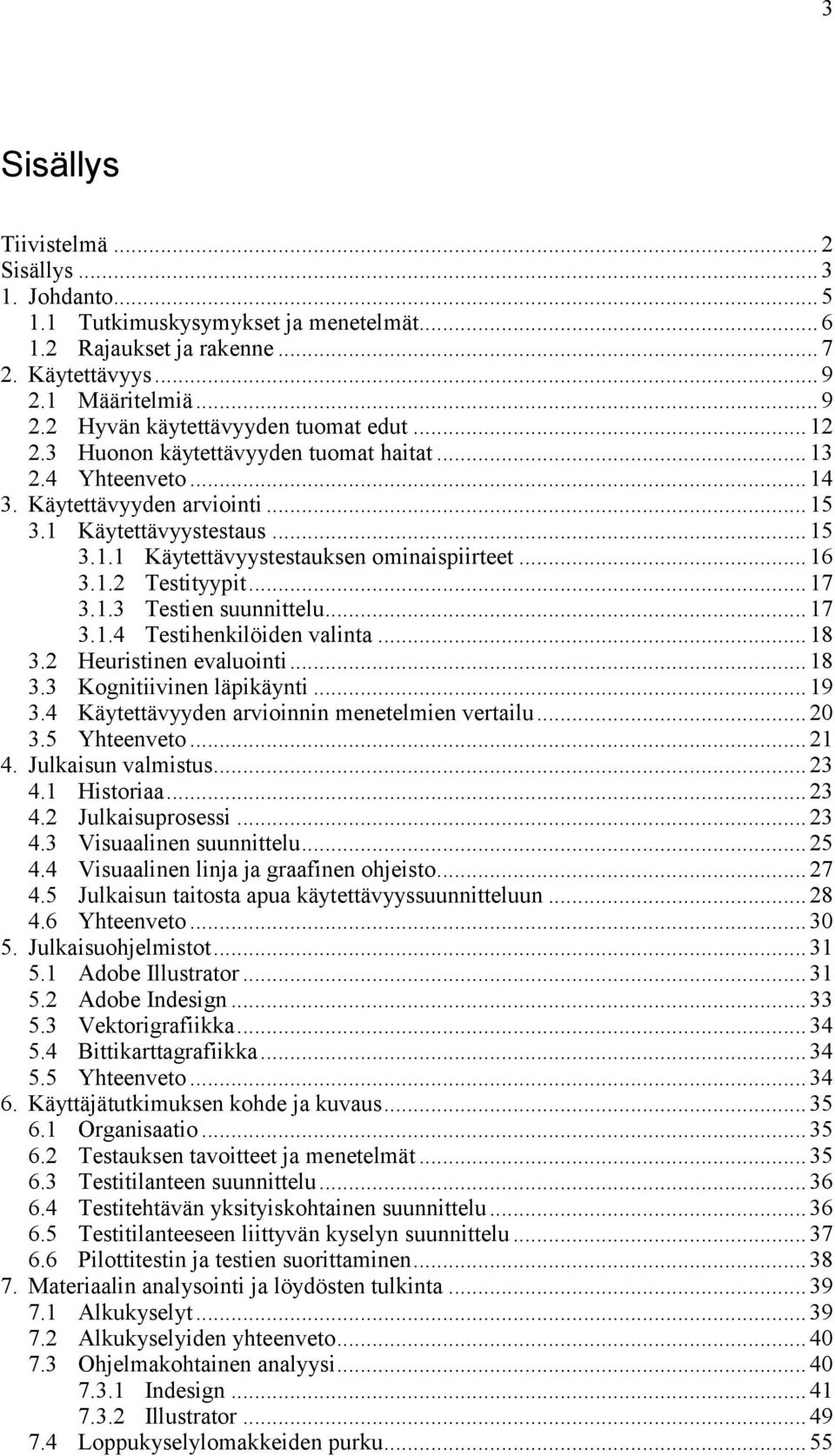 .. 17 3.1.3 Testien suunnittelu... 17 3.1.4 Testihenkilöiden valinta... 18 3.2 Heuristinen evaluointi... 18 3.3 Kognitiivinen läpikäynti... 19 3.4 Käytettävyyden arvioinnin menetelmien vertailu... 20 3.