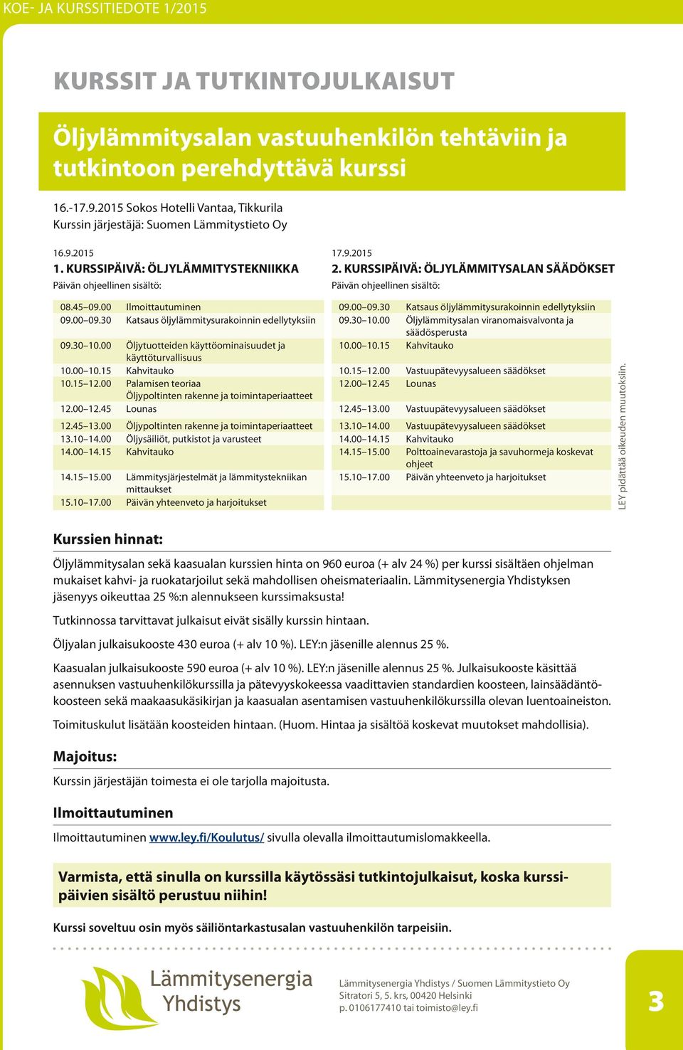 00 Öljylämmitysalan viranomaisvalvonta ja säädösperusta 09.30 10.00 Öljytuotteiden käyttöominaisuudet ja 10.00 10.15 Kahvitauko käyttöturvallisuus 10.00 10.15 Kahvitauko 10.15 12.