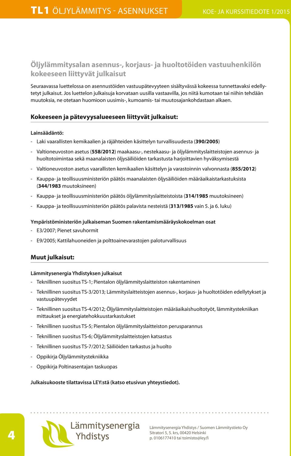 Jos luettelon julkaisuja korvataan uusilla vastaavilla, jos niitä kumotaan tai niihin tehdään muutoksia, ne otetaan huomioon uusimis-, kumoamis- tai muutosajankohdastaan alkaen.