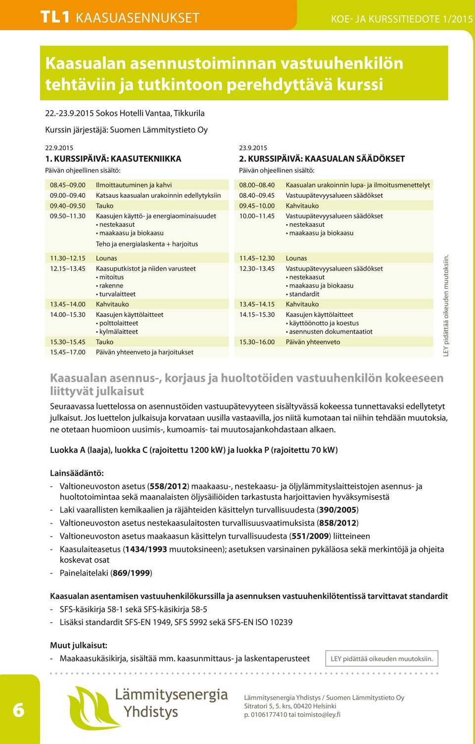 00 Ilmoittautuminen ja kahvi 08.00 08.40 Kaasualan urakoinnin lupa- ja ilmoitusmenettelyt 09.00 09.40 Katsaus kaasualan urakoinnin edellytyksiin 08.40 09.45 Vastuupätevyysalueen säädökset 09.40 09.50 Tauko 09.