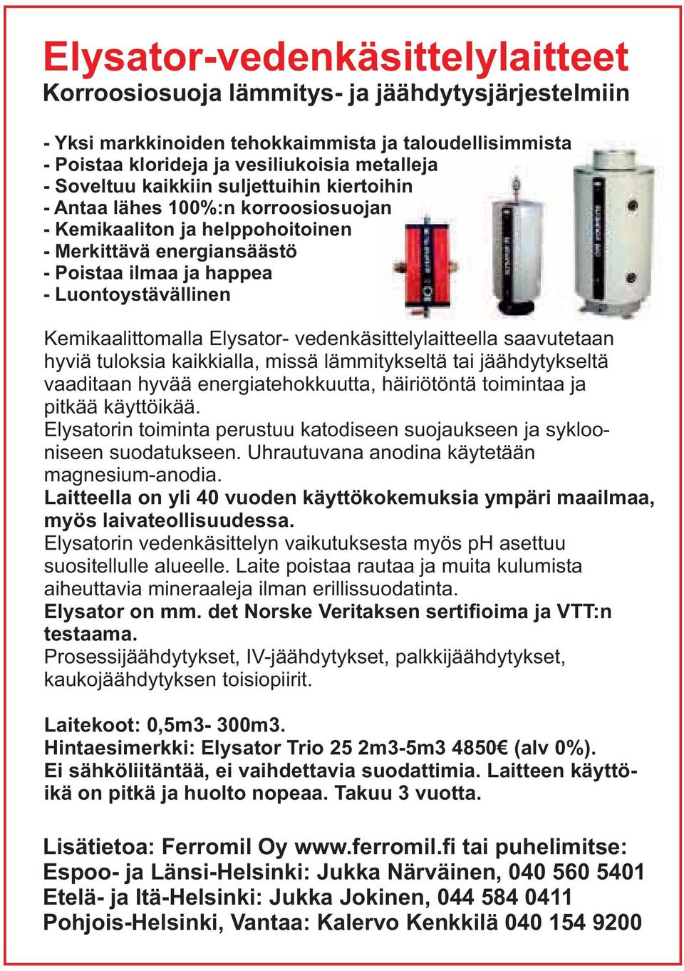 Elysator- vedenkäsittelylaitteella saavutetaan hyviä tuloksia kaikkialla, missä lämmitykseltä tai jäähdytykseltä vaaditaan hyvää energiatehokkuutta, häiriötöntä toimintaa ja pitkää käyttöikää.