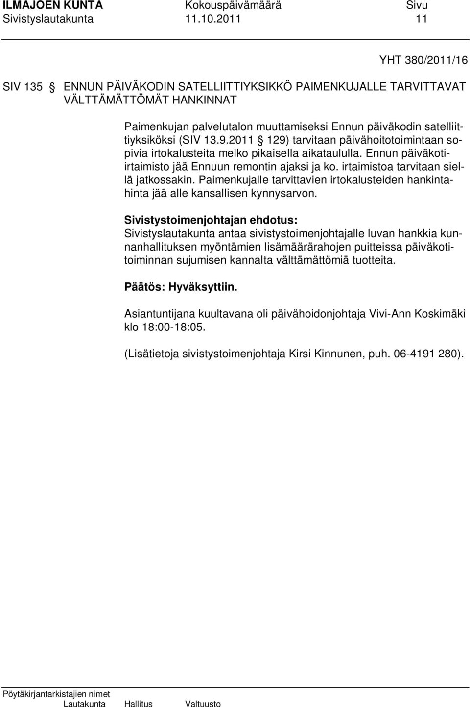 (SIV 13.9.2011 129) tarvitaan päivähoitotoimintaan sopivia irtokalusteita melko pikaisella aikataululla. Ennun päiväkotiirtaimisto jää Ennuun remontin ajaksi ja ko.