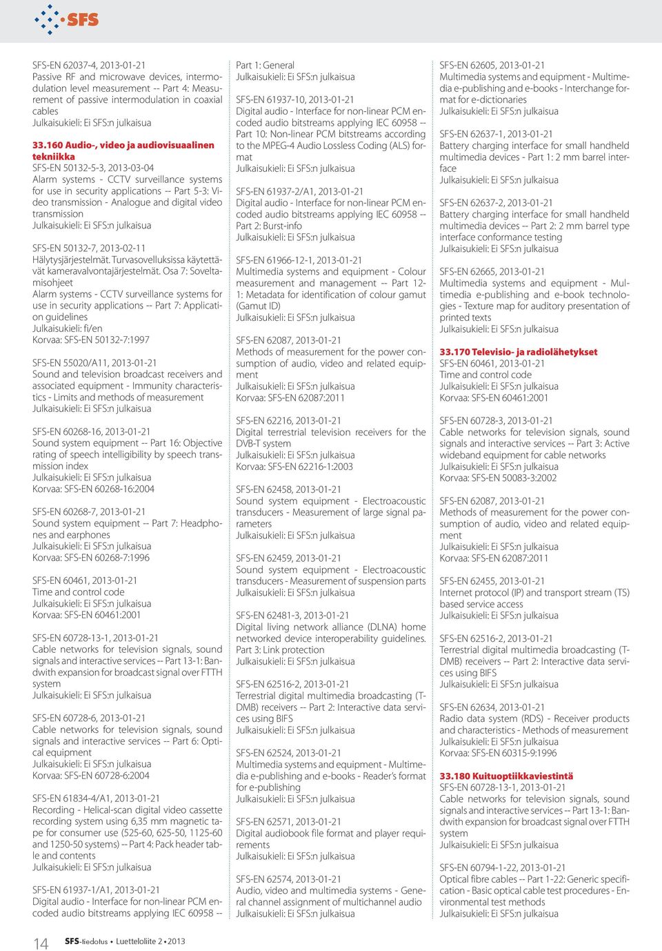 digital video transmission SFS-EN 50132-7, 2013-02-11 Hälytysjärjestelmät. Turvasovelluksissa käytettävät kameravalvontajärjestelmät.