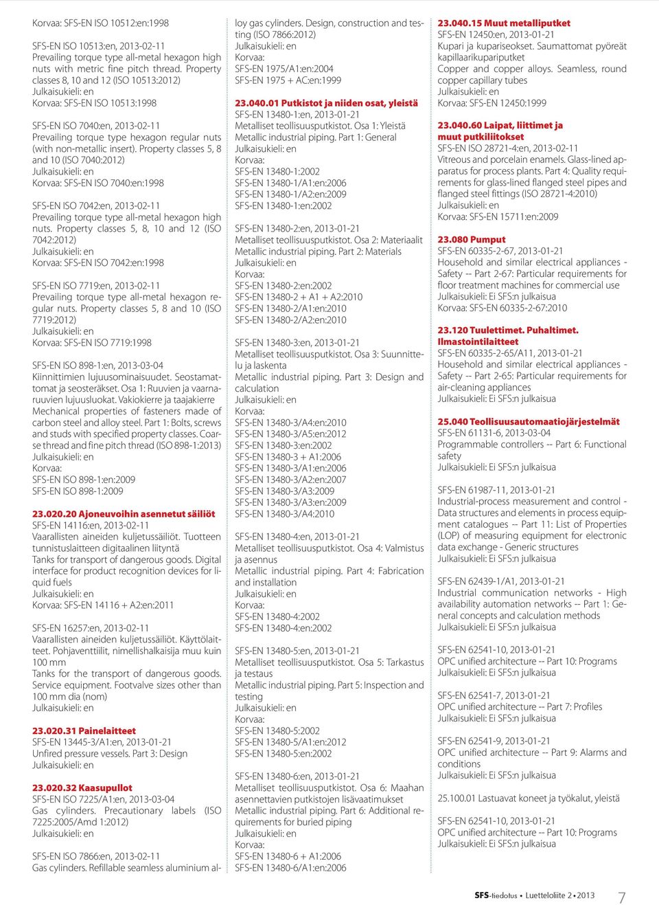 Property classes 5, 8 and 10 (ISO 7040:2012) SFS-EN ISO 7040:en:1998 SFS-EN ISO 7042:en, 2013-02-11 Prevailing torque type all-metal hexagon high nuts.