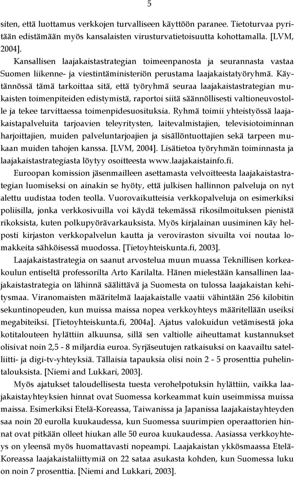 Käytännössä tämä tarkoittaa sitä, että työryhmä seuraa laajakaistastrategian mukaisten toimenpiteiden edistymistä, raportoi siitä säännöllisesti valtioneuvostolle ja tekee tarvittaessa