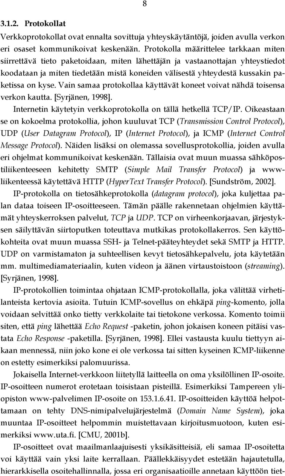 paketissa on kyse. Vain samaa protokollaa käyttävät koneet voivat nähdä toisensa verkon kautta. [Syrjänen, 1998]. Internetin käytetyin verkkoprotokolla on tällä hetkellä TCP/IP.