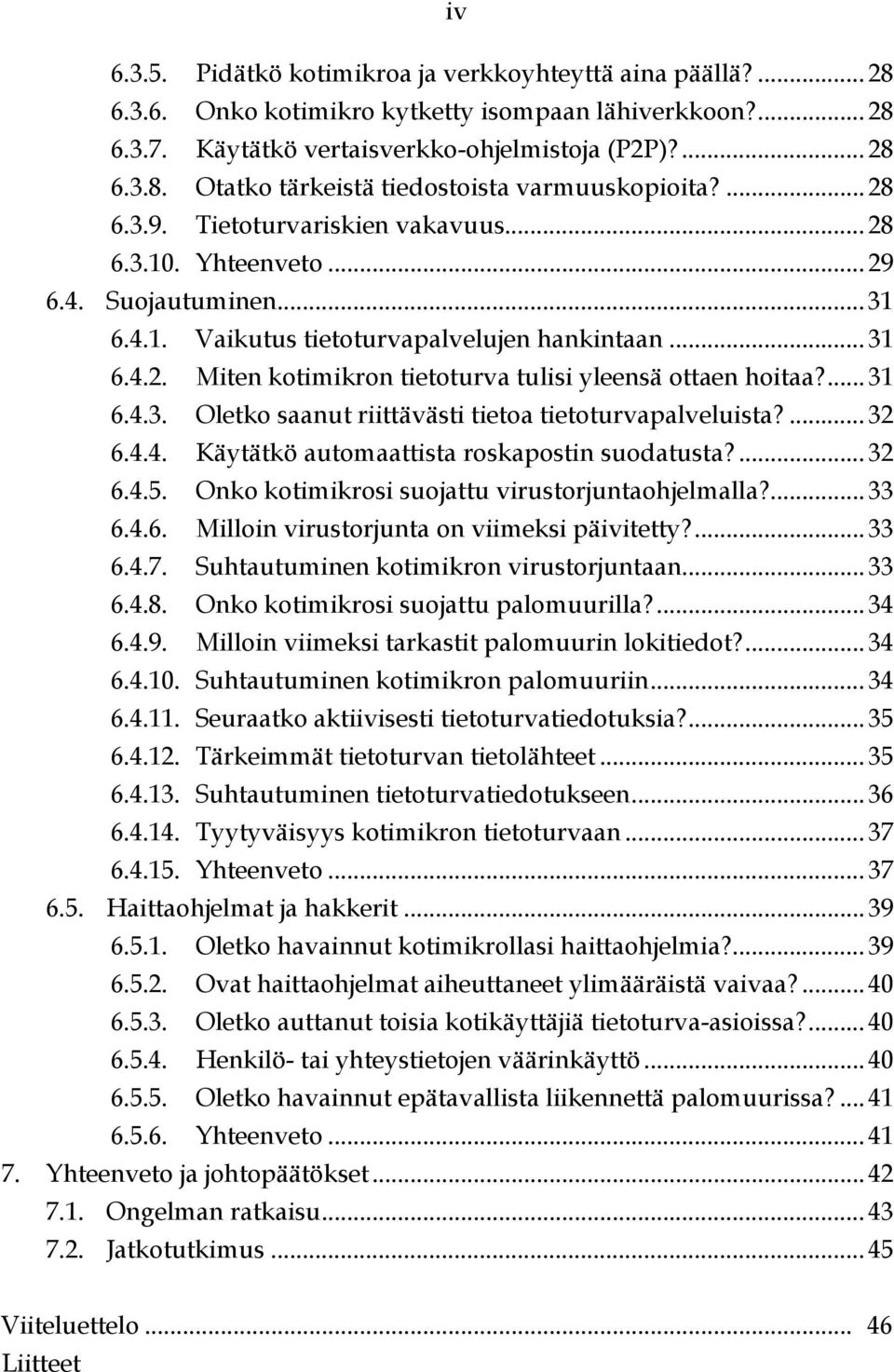 ...31 6.4.3. Oletko saanut riittävästi tietoa tietoturvapalveluista?...32 6.4.4. Käytätkö automaattista roskapostin suodatusta?...32 6.4.5. Onko kotimikrosi suojattu virustorjuntaohjelmalla?...33 6.4.6. Milloin virustorjunta on viimeksi päivitetty?