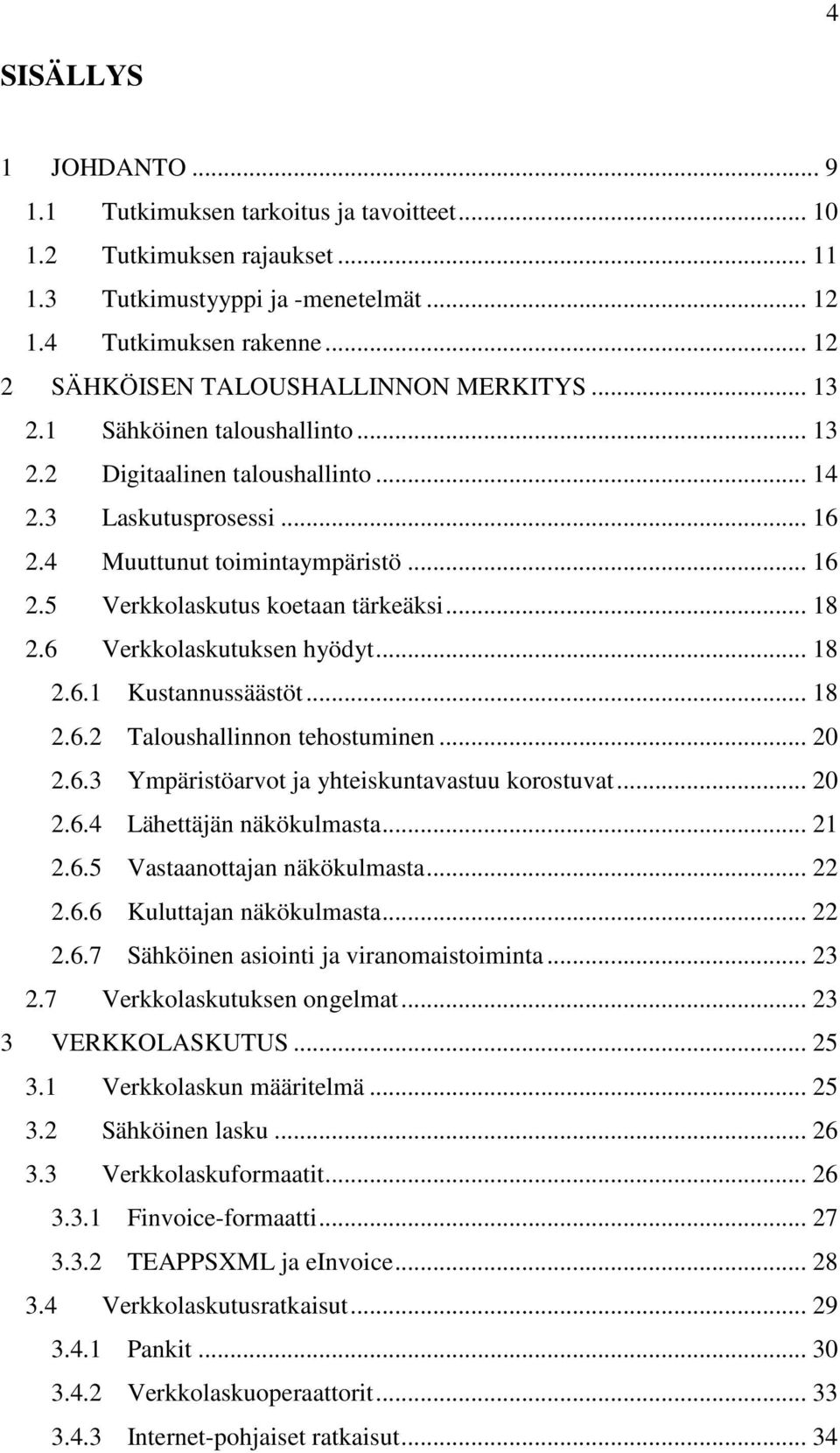 .. 18 2.6 Verkkolaskutuksen hyödyt... 18 2.6.1 Kustannussäästöt... 18 2.6.2 Taloushallinnon tehostuminen... 20 2.6.3 Ympäristöarvot ja yhteiskuntavastuu korostuvat... 20 2.6.4 Lähettäjän näkökulmasta.