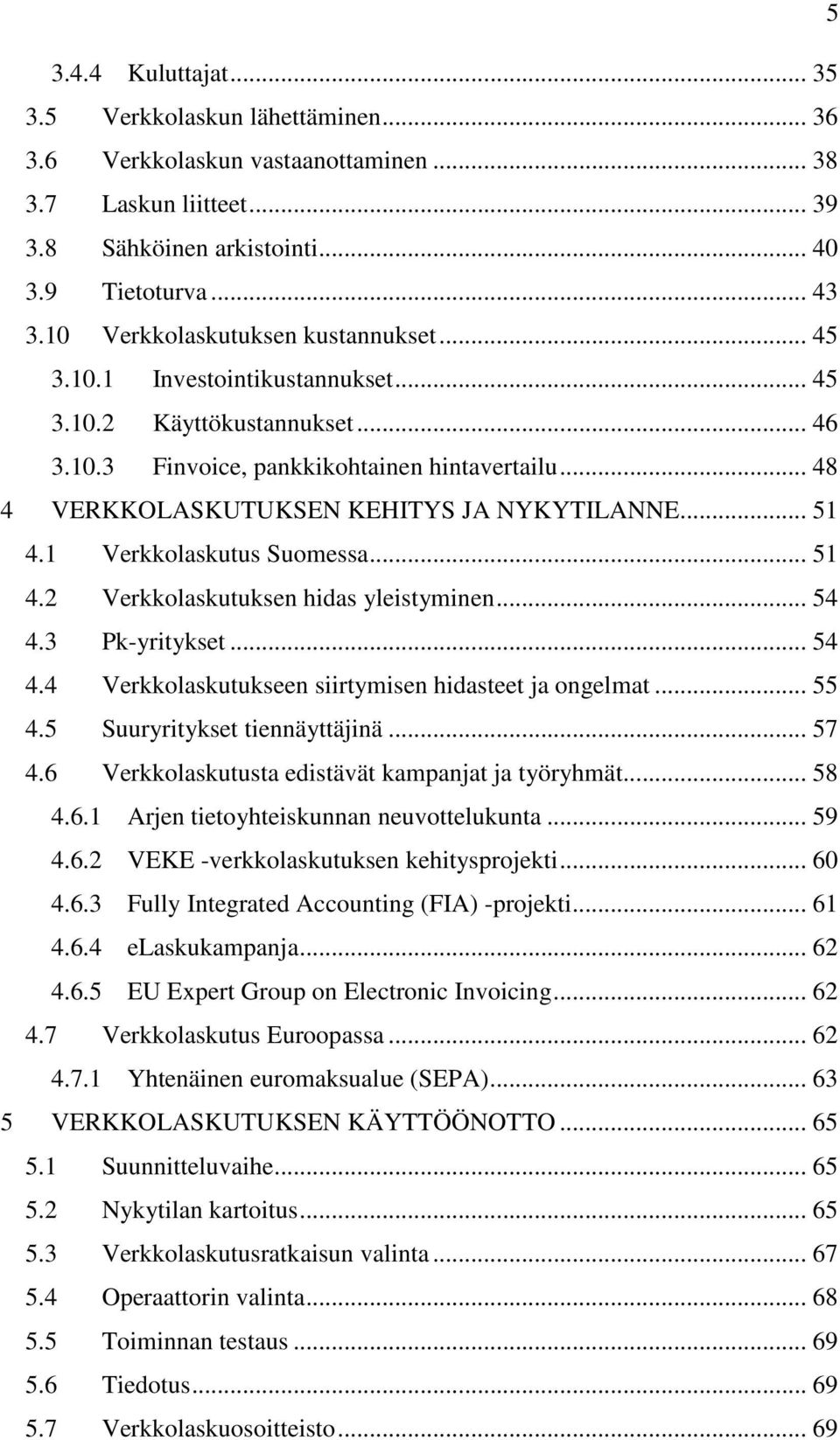 .. 48 4 VERKKOLASKUTUKSEN KEHITYS JA NYKYTILANNE... 51 4.1 Verkkolaskutus Suomessa... 51 4.2 Verkkolaskutuksen hidas yleistyminen... 54 4.3 Pk-yritykset... 54 4.4 Verkkolaskutukseen siirtymisen hidasteet ja ongelmat.