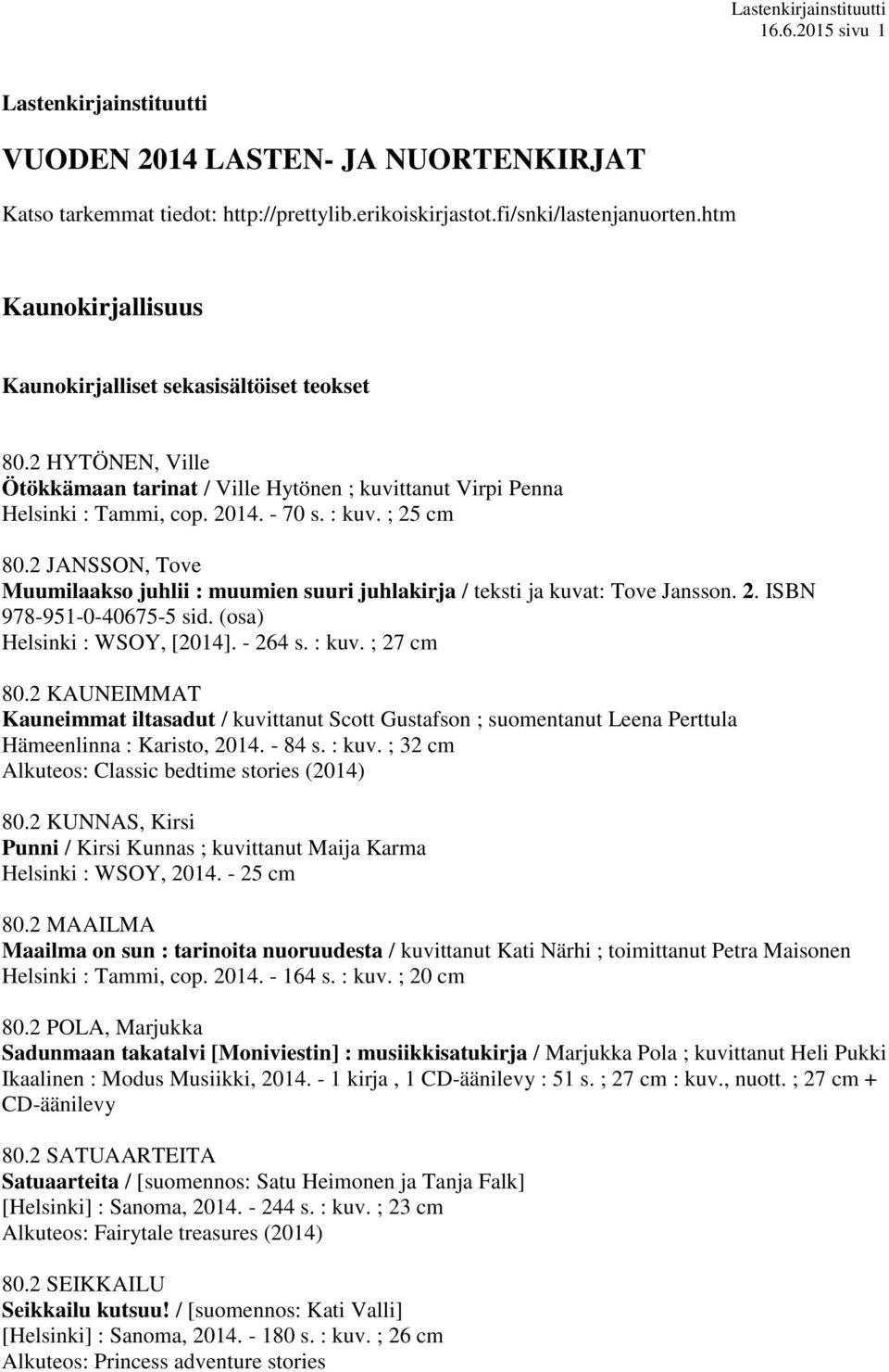 2 JANSSON, Tove Muumilaakso juhlii : muumien suuri juhlakirja / teksti ja kuvat: Tove Jansson. 2. ISBN 978-951-0-40675-5 sid. (osa) Helsinki : WSOY, [2014]. - 264 s. : kuv. ; 27 cm 80.