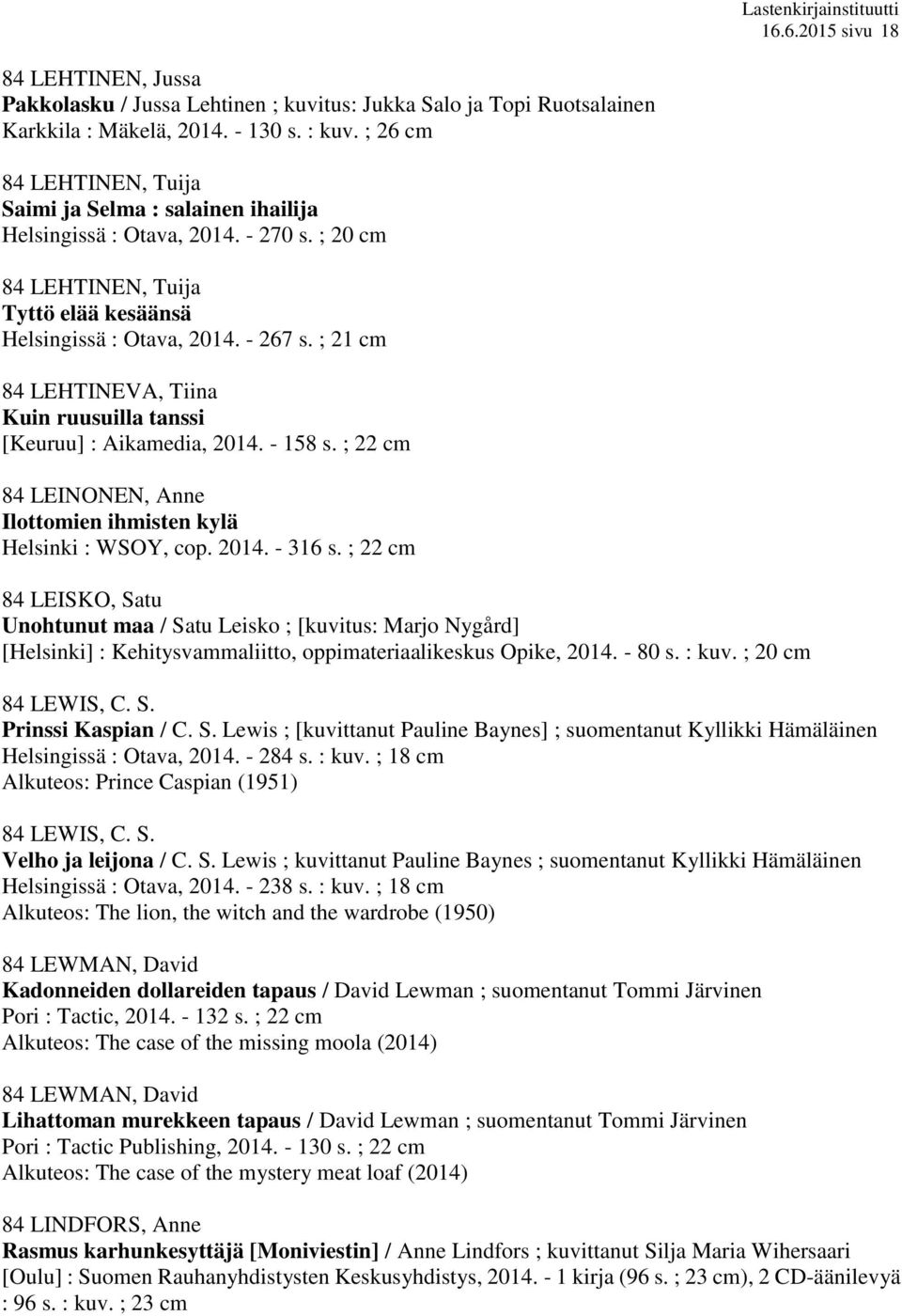 ; 21 cm 84 LEHTINEVA, Tiina Kuin ruusuilla tanssi [Keuruu] : Aikamedia, 2014. - 158 s. ; 22 cm 84 LEINONEN, Anne Ilottomien ihmisten kylä Helsinki : WSOY, cop. 2014. - 316 s.