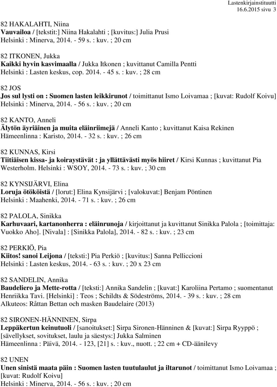 ; 28 cm 82 JOS Jos sul lysti on : Suomen lasten leikkirunot / toimittanut Ismo Loivamaa ; [kuvat: Rudolf Koivu] Helsinki : Minerva, 2014. - 56 s. : kuv.