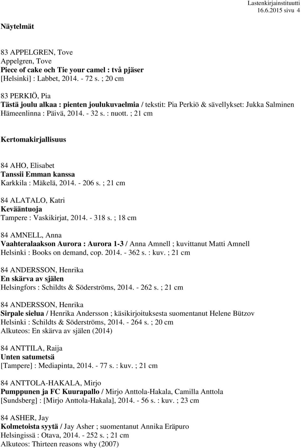 ; 21 cm Kertomakirjallisuus 84 AHO, Elisabet Tanssii Emman kanssa Karkkila : Mäkelä, 2014. - 206 s. ; 21 cm 84 ALATALO, Katri Kevääntuoja Tampere : Vaskikirjat, 2014. - 318 s.