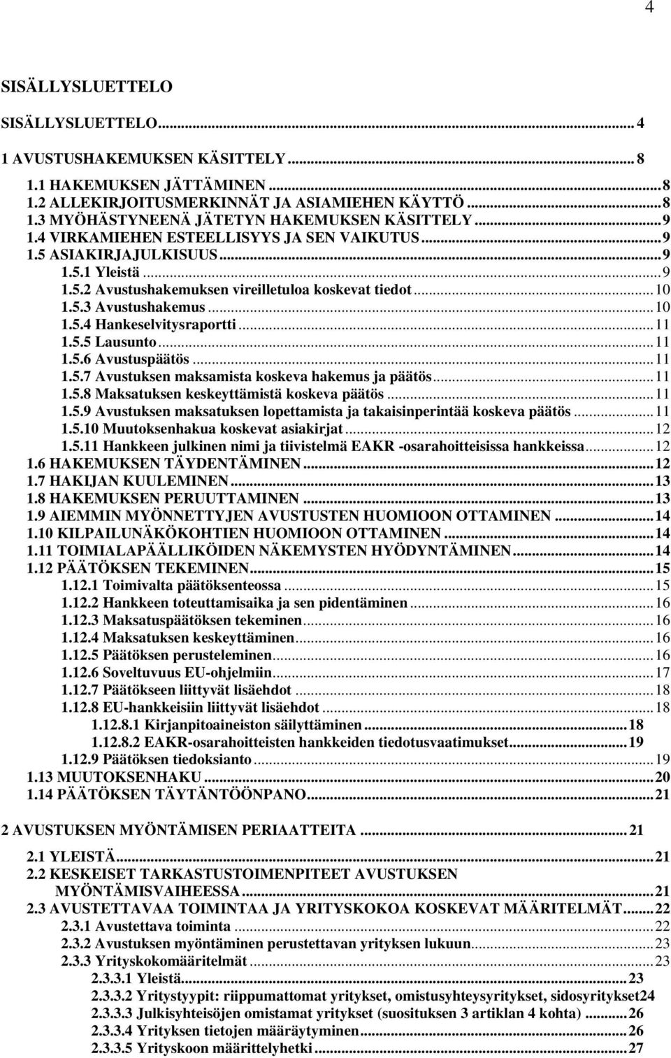 ..11 1.5.5 Lausunto...11 1.5.6 Avustuspäätös...11 1.5.7 Avustuksen maksamista koskeva hakemus ja päätös...11 1.5.8 Maksatuksen keskeyttämistä koskeva päätös...11 1.5.9 Avustuksen maksatuksen lopettamista ja takaisinperintää koskeva päätös.