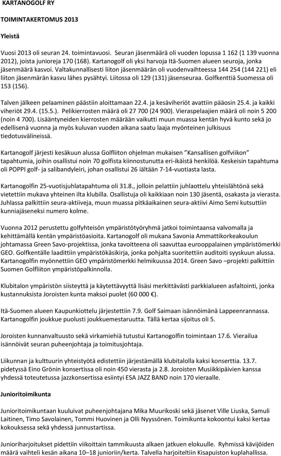 Valtakunnallisesti liiton jäsenmäärän oli vuodenvaihteessa 144 254 (144 221) eli liiton jäsenmärän kasvu lähes pysähtyi. Liitossa oli 129 (131) jäsenseuraa. Golfkenttiä Suomessa oli 153 (156).