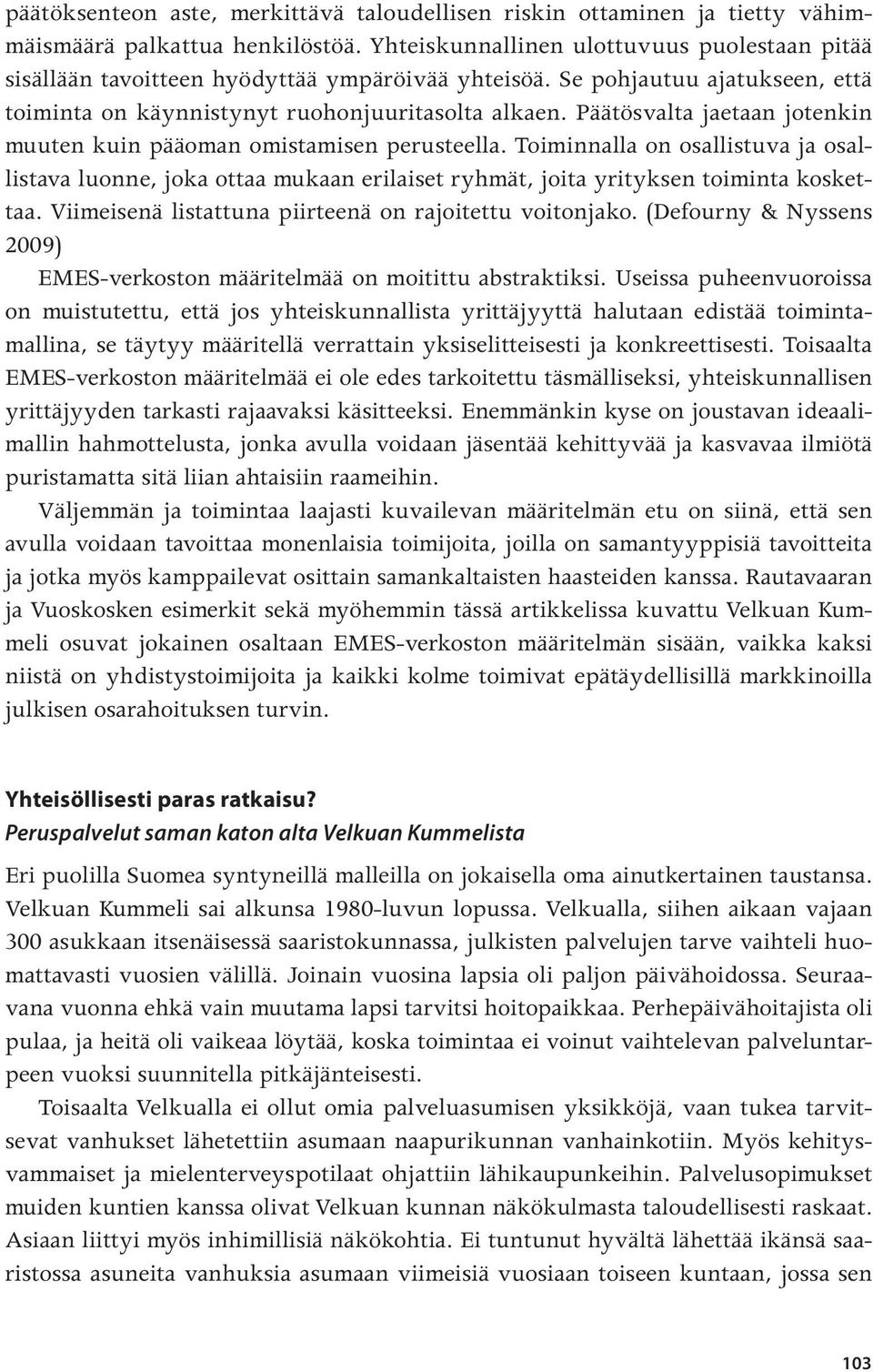 Päätösvalta jaetaan jotenkin muuten kuin pääoman omistamisen perusteella. Toiminnalla on osallistuva ja osallistava luonne, joka ottaa mukaan erilaiset ryhmät, joita yrityksen toiminta koskettaa.