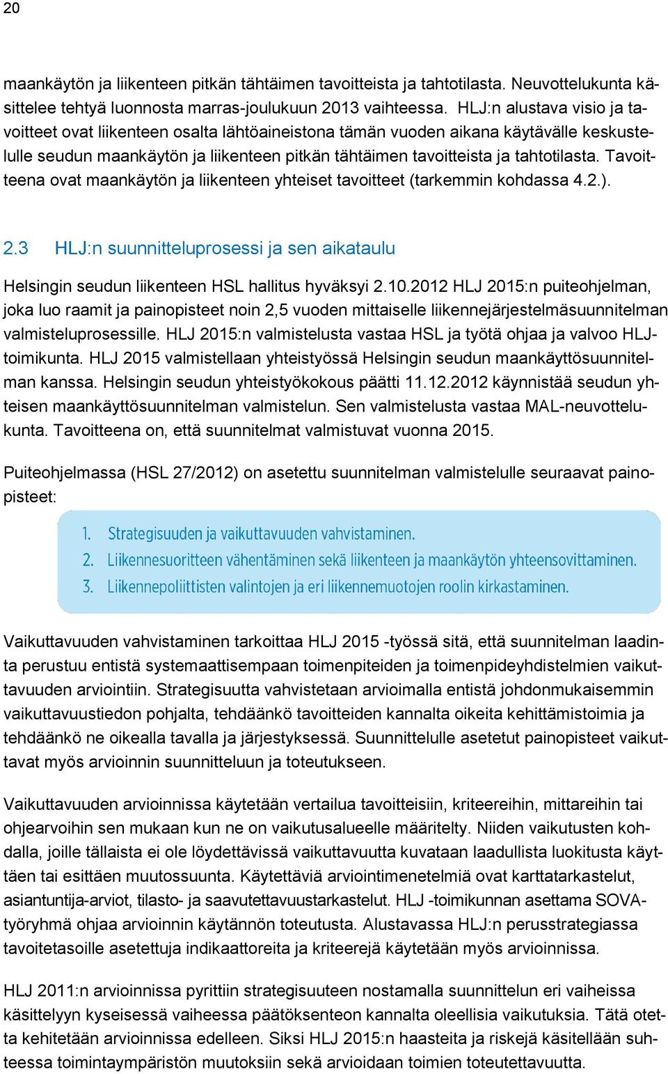 Tavoitteena ovat maankäytön ja liikenteen yhteiset tavoitteet (tarkemmin kohdassa 4.2.). 2.3 HLJ:n suunnitteluprosessi ja sen aikataulu Helsingin seudun liikenteen HSL hallitus hyväksyi 2.10.