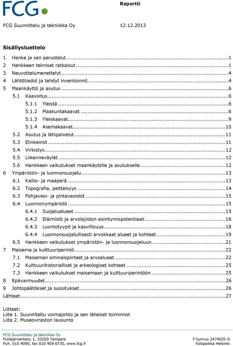 .. 12 5.5 Liikenneväylät... 12 5.6 Hankkeen vaikutukset maankäytölle ja asutukselle... 12 6 Ympäristön- ja luonnonsuojelu... 13 6.1 Kallio- ja maaperä... 13 6.2 Topografia, peitteisyys... 14 6.