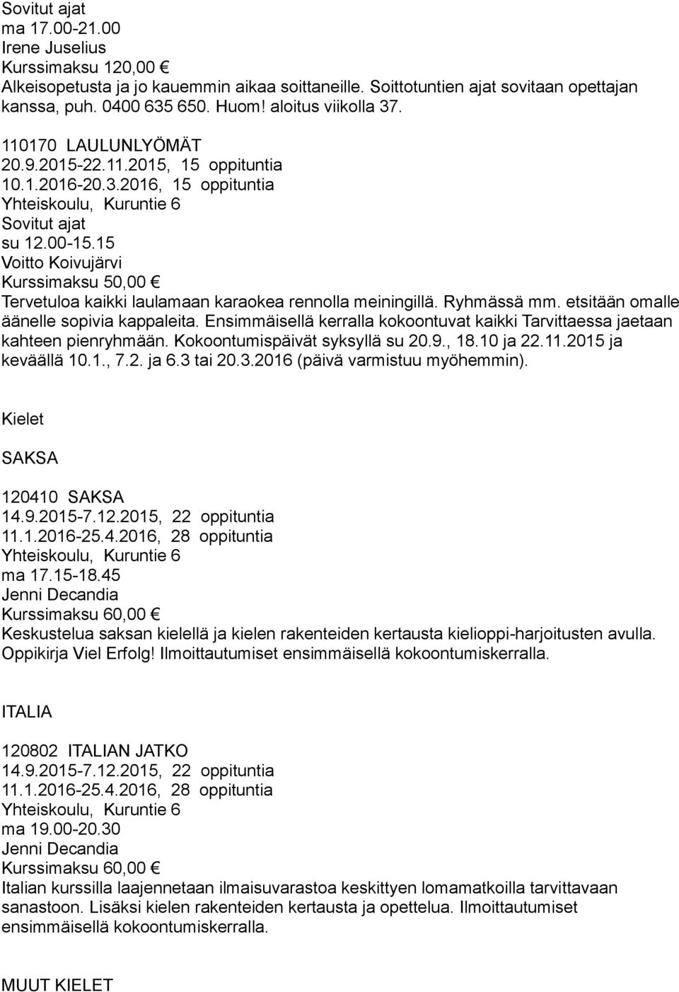 15 Voitto Koivujärvi Kurssimaksu 50,00 Tervetuloa kaikki laulamaan karaokea rennolla meiningillä. Ryhmässä mm. etsitään omalle äänelle sopivia kappaleita.