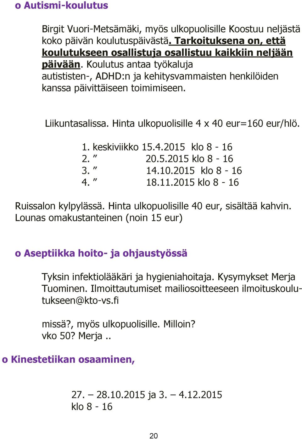 20.5.2015 klo 8-16 3. 14.10.2015 klo 8-16 4. 18.11.2015 klo 8-16 Ruissalon kylpylässä. Hinta ulkopuolisille 40 eur, sisältää kahvin.