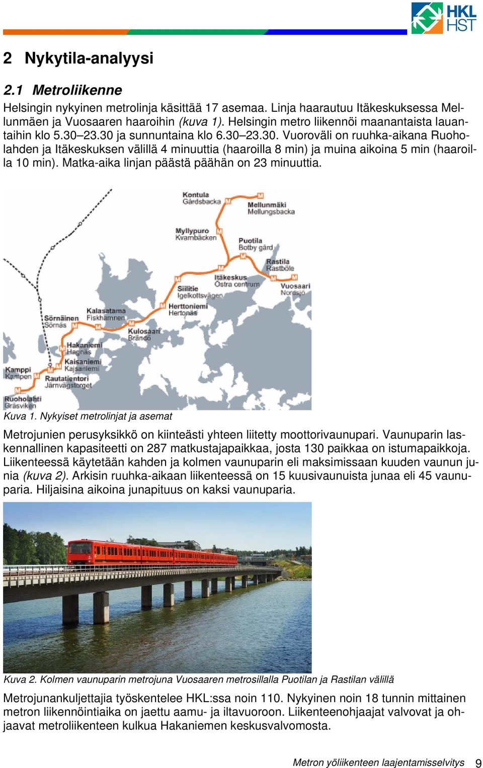 Matka-aika linjan päästä päähän on 23 minuuttia. Kuva 1. Nykyiset metrolinjat ja asemat Metrojunien perusyksikkö on kiinteästi yhteen liitetty moottorivaunupari.