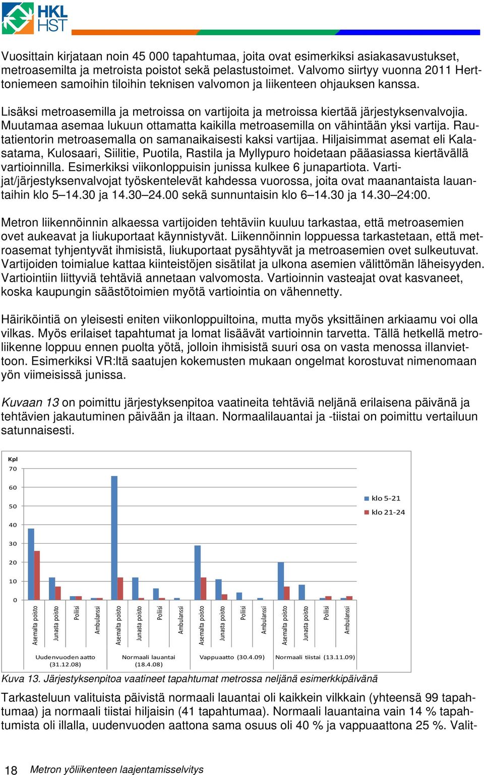 Lisäksi metroasemilla ja metroissa on vartijoita ja metroissa kiertää järjestyksenvalvojia. Muutamaa asemaa lukuun ottamatta kaikilla metroasemilla on vähintään yksi vartija.