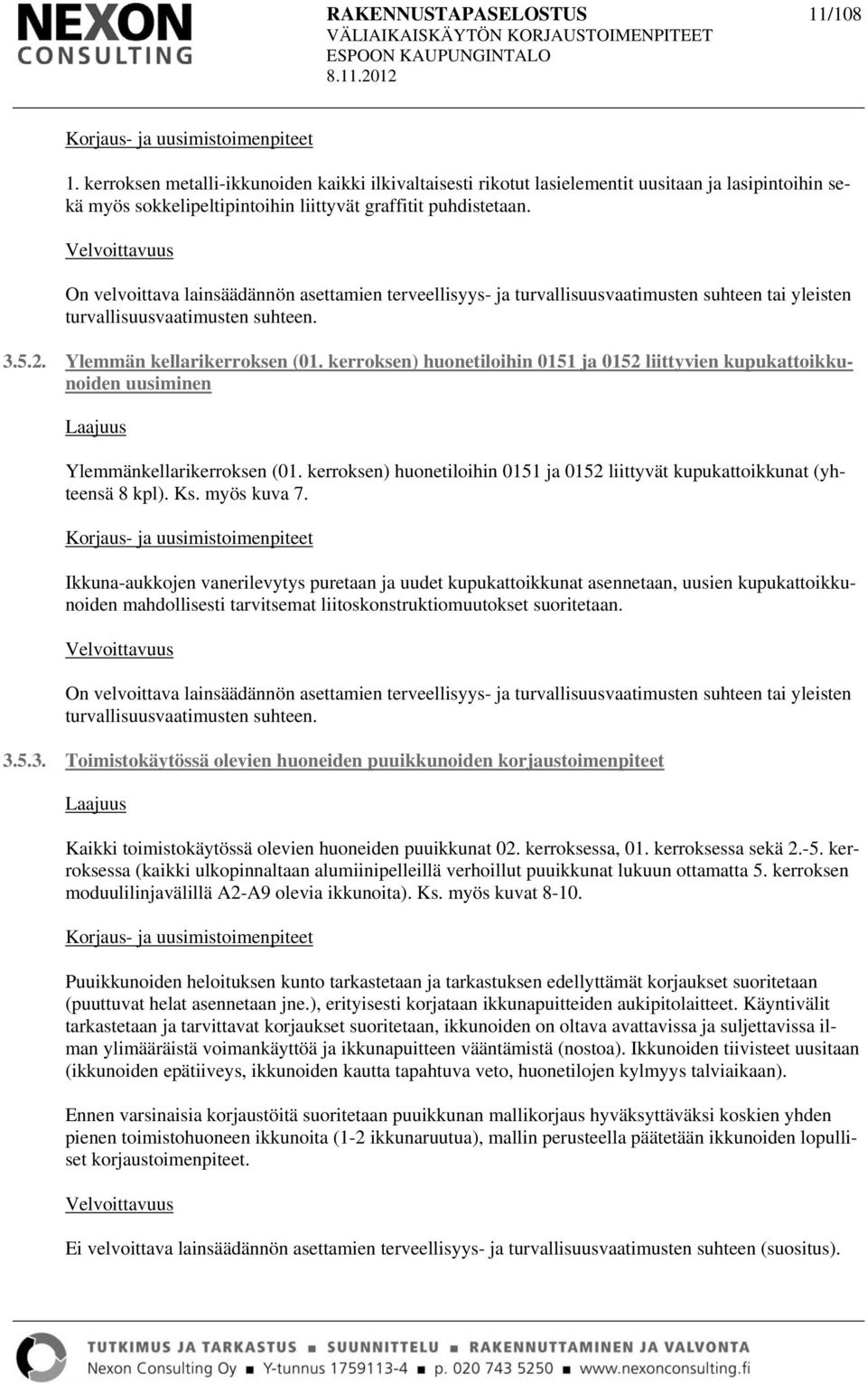 kerroksen) huonetiloihin 0151 ja 0152 liittyvien kupukattoikkunoiden uusiminen Ylemmänkellarikerroksen (01. kerroksen) huonetiloihin 0151 ja 0152 liittyvät kupukattoikkunat (yhteensä 8 kpl). Ks.