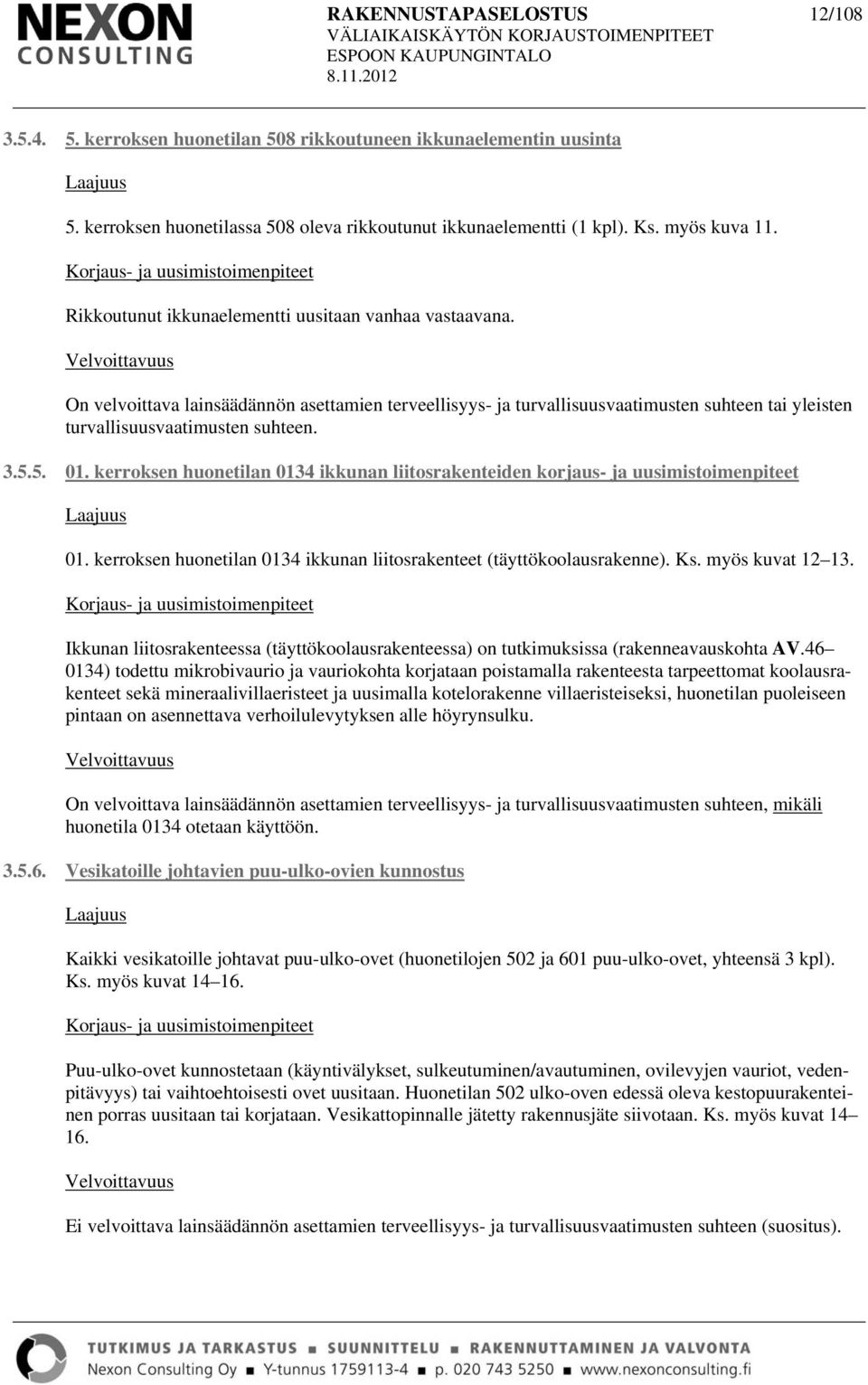 kerroksen huonetilan 0134 ikkunan liitosrakenteiden korjaus- ja uusimistoimenpiteet 01. kerroksen huonetilan 0134 ikkunan liitosrakenteet (täyttökoolausrakenne). Ks. myös kuvat 12 13.