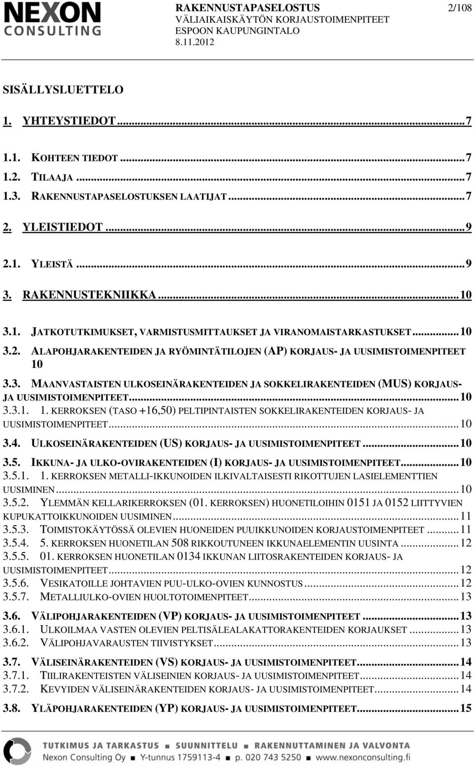 .. 10 3.3.1. 1. KERROKSEN (TASO +16,50) PELTIPINTAISTEN SOKKELIRAKENTEIDEN KORJAUS- JA UUSIMISTOIMENPITEET... 10 3.4. ULKOSEINÄRAKENTEIDEN (US) KORJAUS- JA UUSIMISTOIMENPITEET... 10 3.5. IKKUNA- JA ULKO-OVIRAKENTEIDEN (I) KORJAUS- JA UUSIMISTOIMENPITEET.