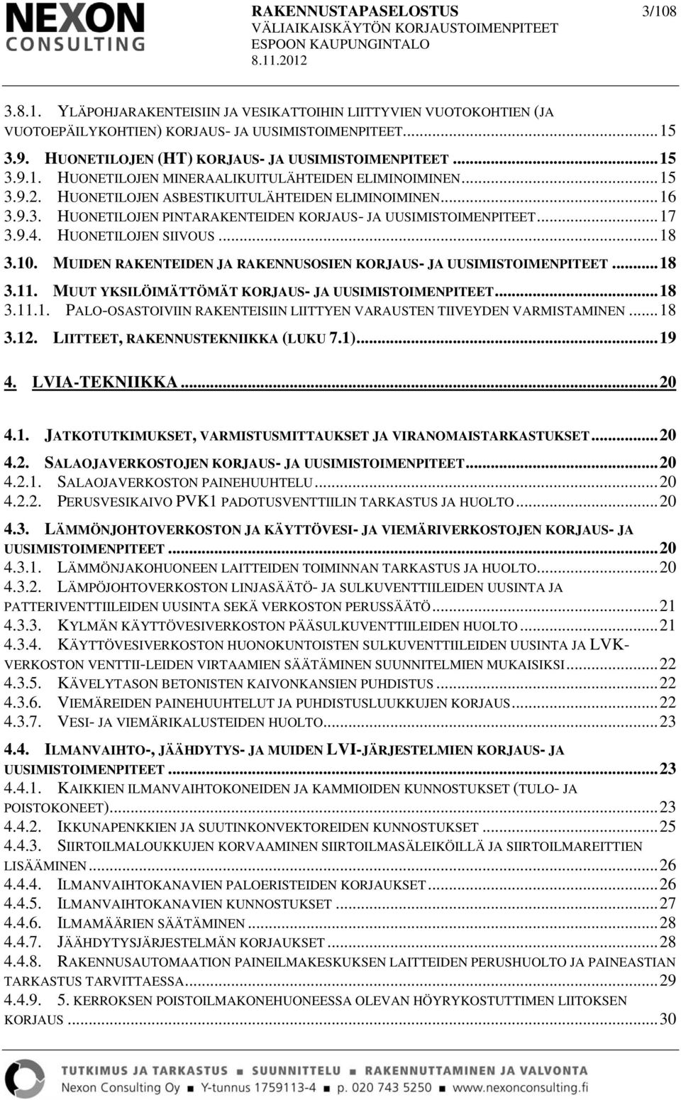 .. 17 3.9.4. HUONETILOJEN SIIVOUS... 18 3.10. MUIDEN RAKENTEIDEN JA RAKENNUSOSIEN KORJAUS- JA UUSIMISTOIMENPITEET... 18 3.11. MUUT YKSILÖIMÄTTÖMÄT KORJAUS- JA UUSIMISTOIMENPITEET... 18 3.11.1. PALO-OSASTOIVIIN RAKENTEISIIN LIITTYEN VARAUSTEN TIIVEYDEN VARMISTAMINEN.