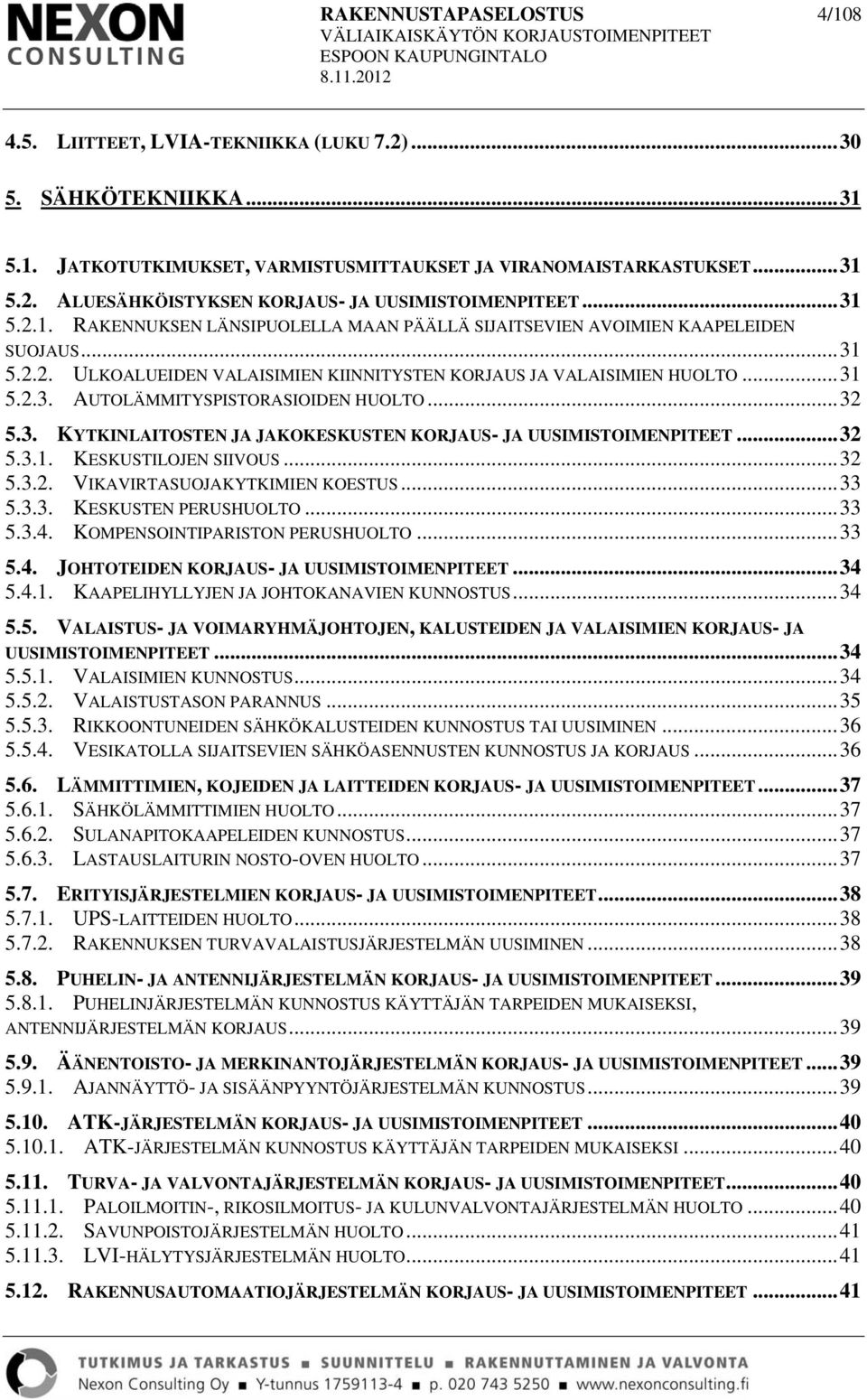 .. 32 5.3. KYTKINLAITOSTEN JA JAKOKESKUSTEN KORJAUS- JA UUSIMISTOIMENPITEET... 32 5.3.1. KESKUSTILOJEN SIIVOUS... 32 5.3.2. VIKAVIRTASUOJAKYTKIMIEN KOESTUS... 33 5.3.3. KESKUSTEN PERUSHUOLTO... 33 5.3.4.