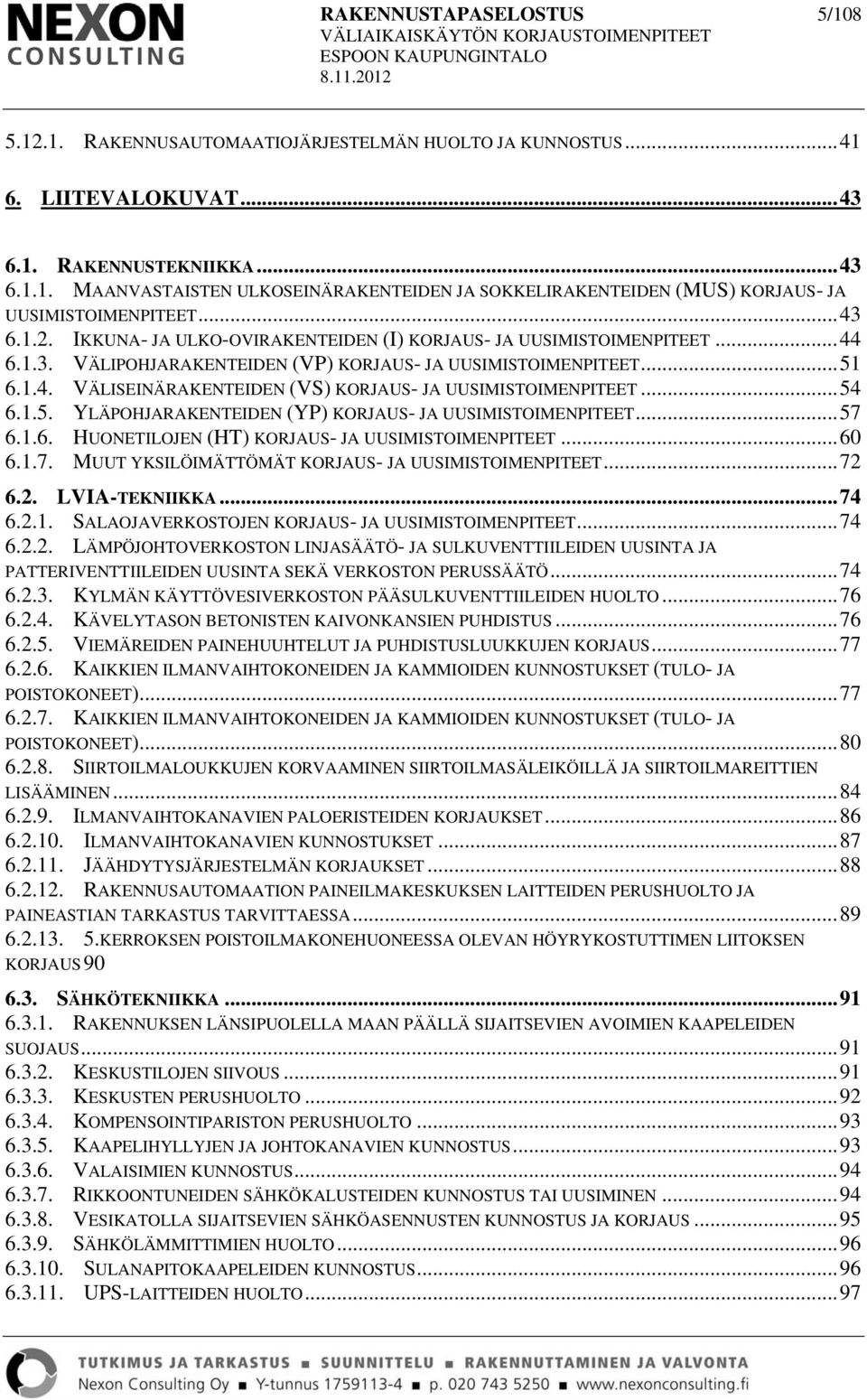 .. 54 6.1.5. YLÄPOHJARAKENTEIDEN (YP) KORJAUS- JA UUSIMISTOIMENPITEET... 57 6.1.6. HUONETILOJEN (HT) KORJAUS- JA UUSIMISTOIMENPITEET... 60 6.1.7. MUUT YKSILÖIMÄTTÖMÄT KORJAUS- JA UUSIMISTOIMENPITEET.