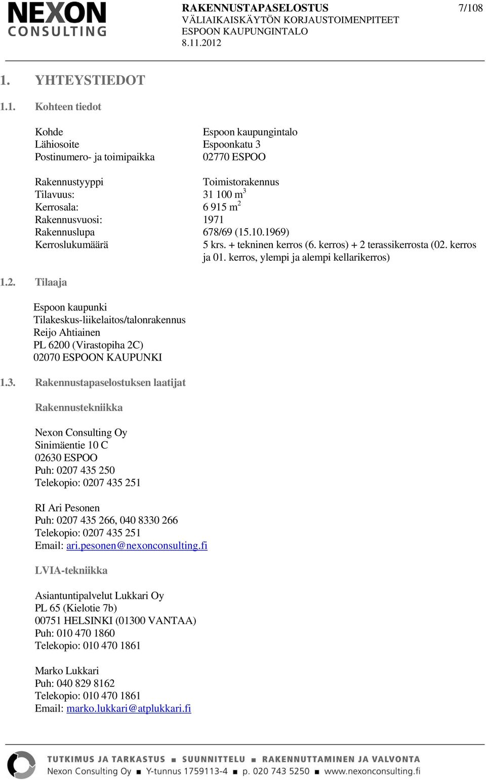 m 2 Rakennusvuosi: 1971 Rakennuslupa 678/69 (15.10.1969) Kerroslukumäärä 5 krs. + tekninen kerros (6. kerros) + 2 terassikerrosta (02. kerros ja 01. kerros, ylempi ja alempi kellarikerros) 1.2. Tilaaja Espoon kaupunki Tilakeskus-liikelaitos/talonrakennus Reijo Ahtiainen PL 6200 (Virastopiha 2C) 02070 ESPOON KAUPUNKI 1.