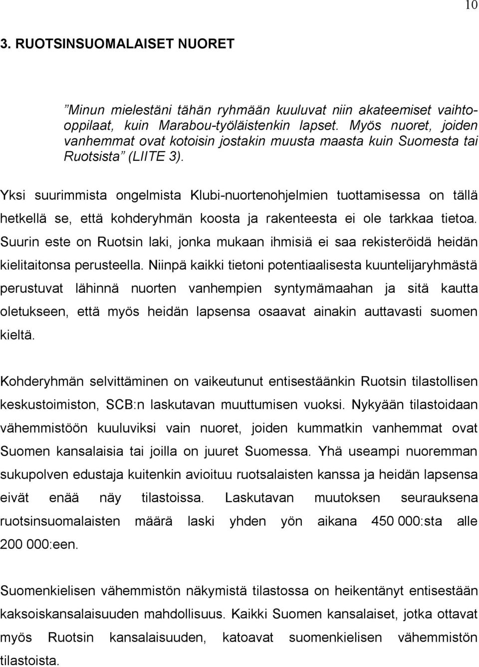 Yksi suurimmista ongelmista Klubi-nuortenohjelmien tuottamisessa on tällä hetkellä se, että kohderyhmän koosta ja rakenteesta ei ole tarkkaa tietoa.