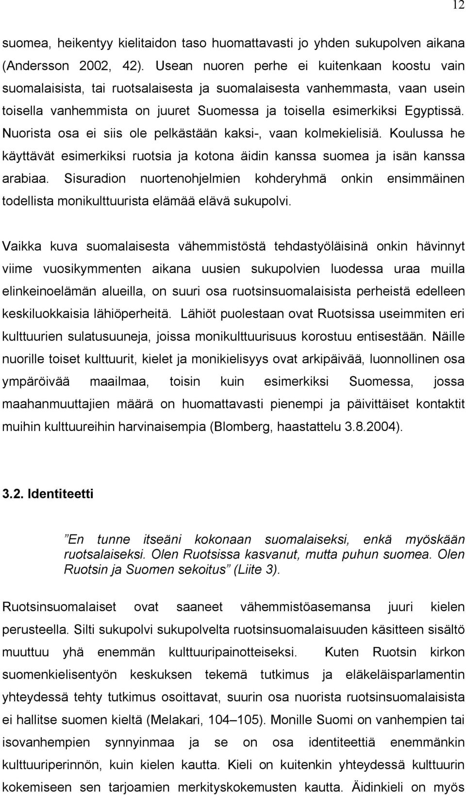 Nuorista osa ei siis ole pelkästään kaksi-, vaan kolmekielisiä. Koulussa he käyttävät esimerkiksi ruotsia ja kotona äidin kanssa suomea ja isän kanssa arabiaa.