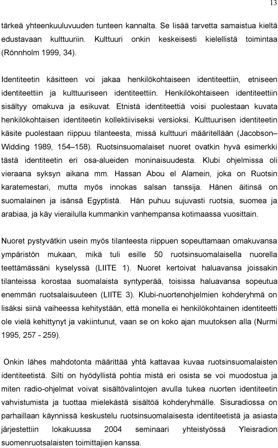 Etnistä identiteettiä voisi puolestaan kuvata henkilökohtaisen identiteetin kollektiiviseksi versioksi.