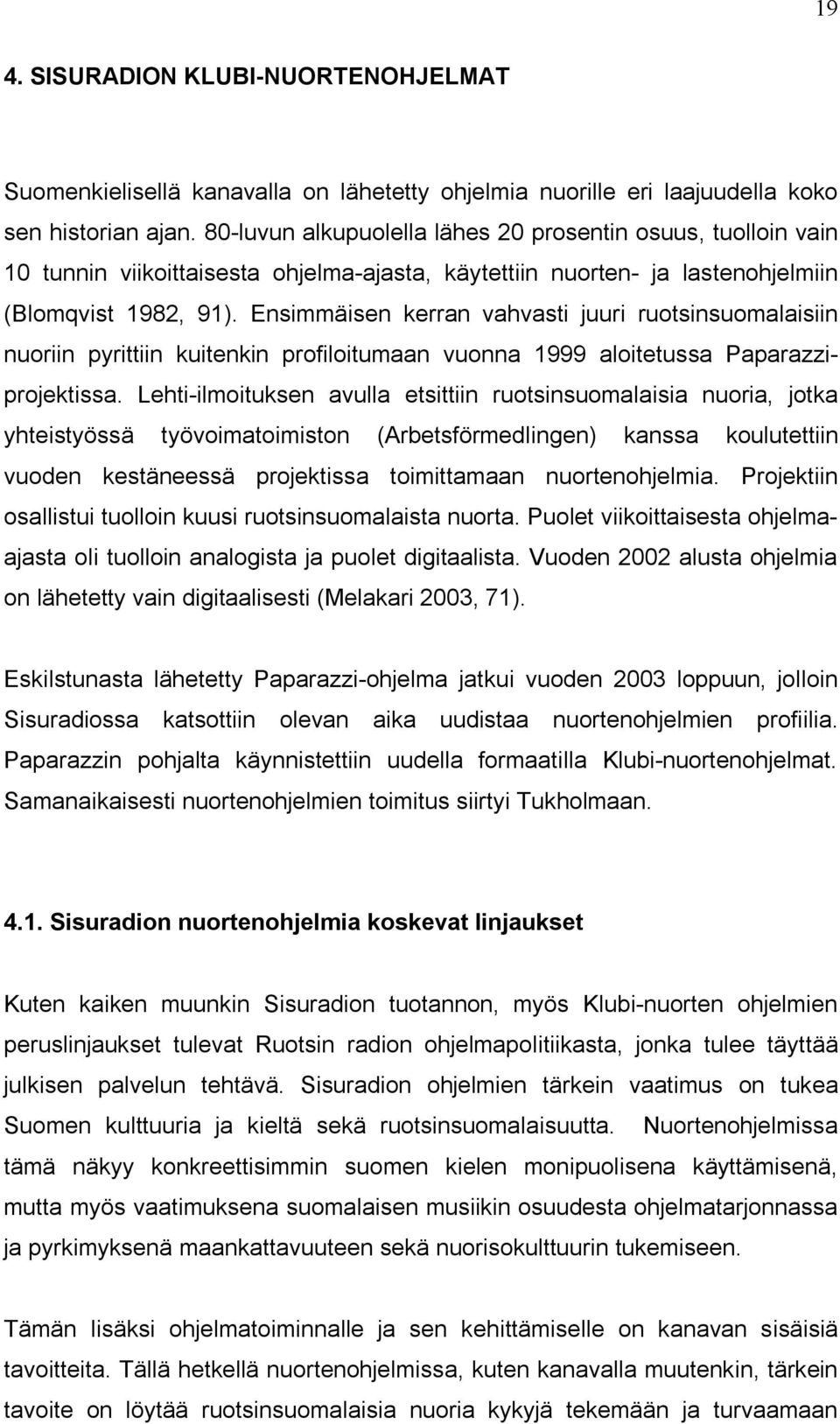 Ensimmäisen kerran vahvasti juuri ruotsinsuomalaisiin nuoriin pyrittiin kuitenkin profiloitumaan vuonna 1999 aloitetussa Paparazziprojektissa.