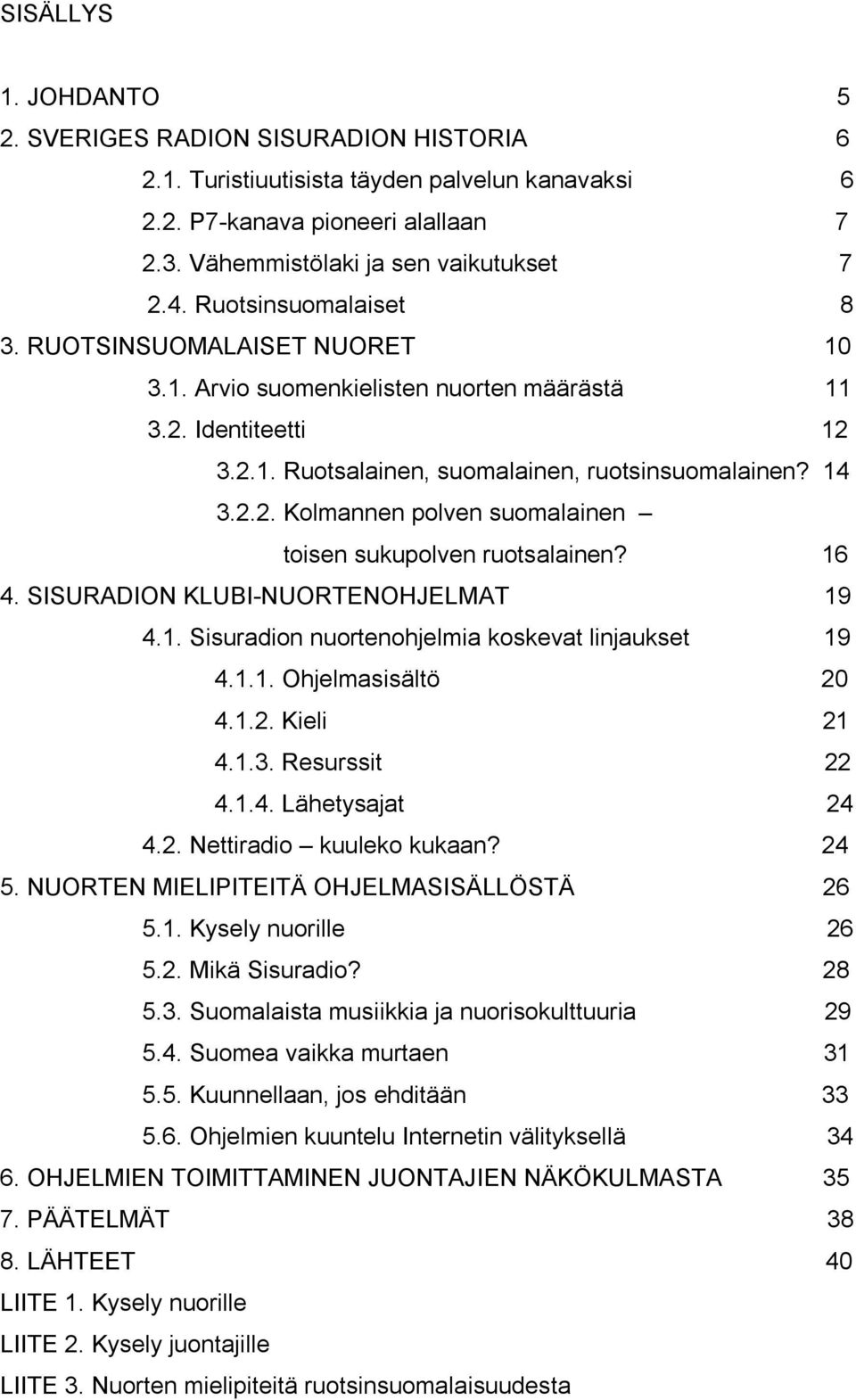 16 4. SISURADION KLUBI-NUORTENOHJELMAT 19 4.1. Sisuradion nuortenohjelmia koskevat linjaukset 19 4.1.1. Ohjelmasisältö 20 4.1.2. Kieli 21 4.1.3. Resurssit 22 4.1.4. Lähetysajat 24 4.2. Nettiradio kuuleko kukaan?