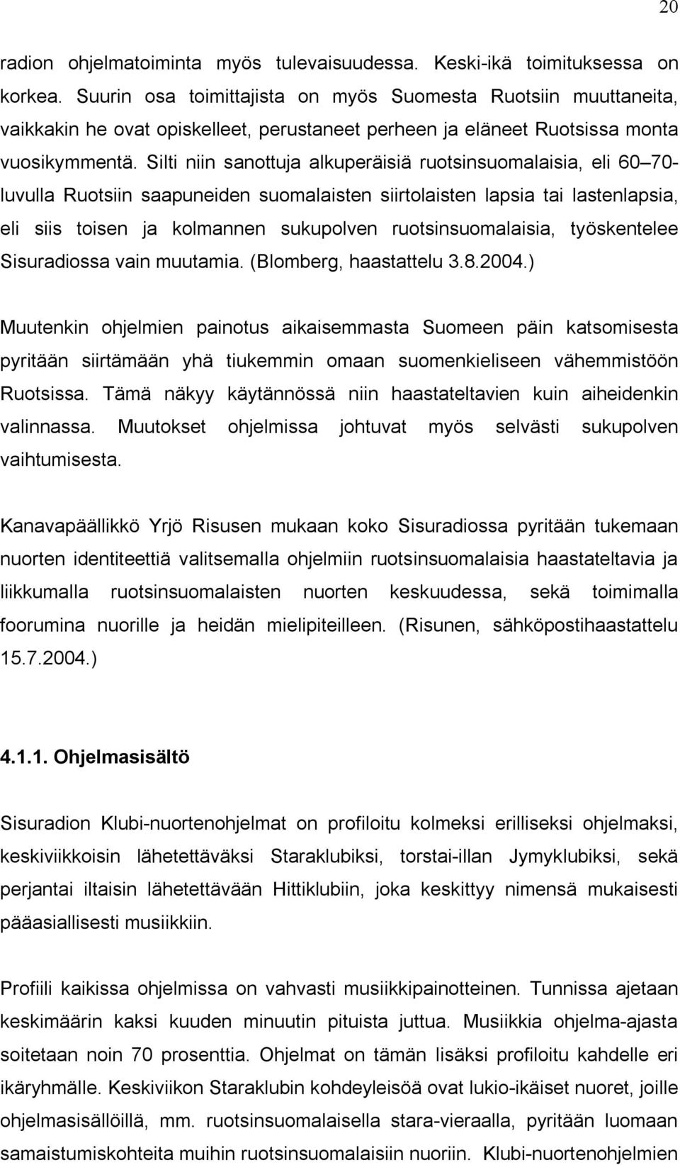 Silti niin sanottuja alkuperäisiä ruotsinsuomalaisia, eli 60 70- luvulla Ruotsiin saapuneiden suomalaisten siirtolaisten lapsia tai lastenlapsia, eli siis toisen ja kolmannen sukupolven