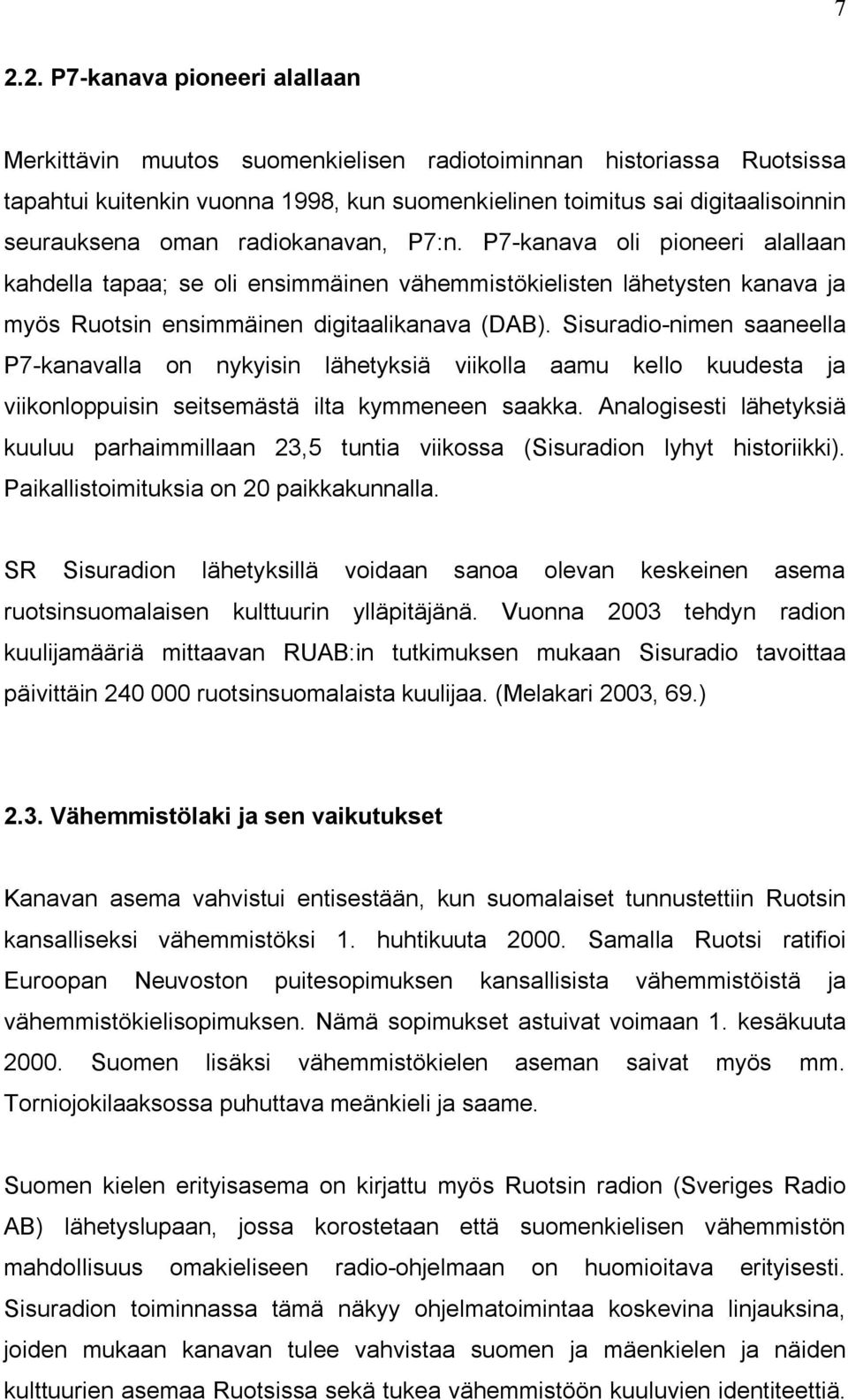 Sisuradio-nimen saaneella P7-kanavalla on nykyisin lähetyksiä viikolla aamu kello kuudesta ja viikonloppuisin seitsemästä ilta kymmeneen saakka.