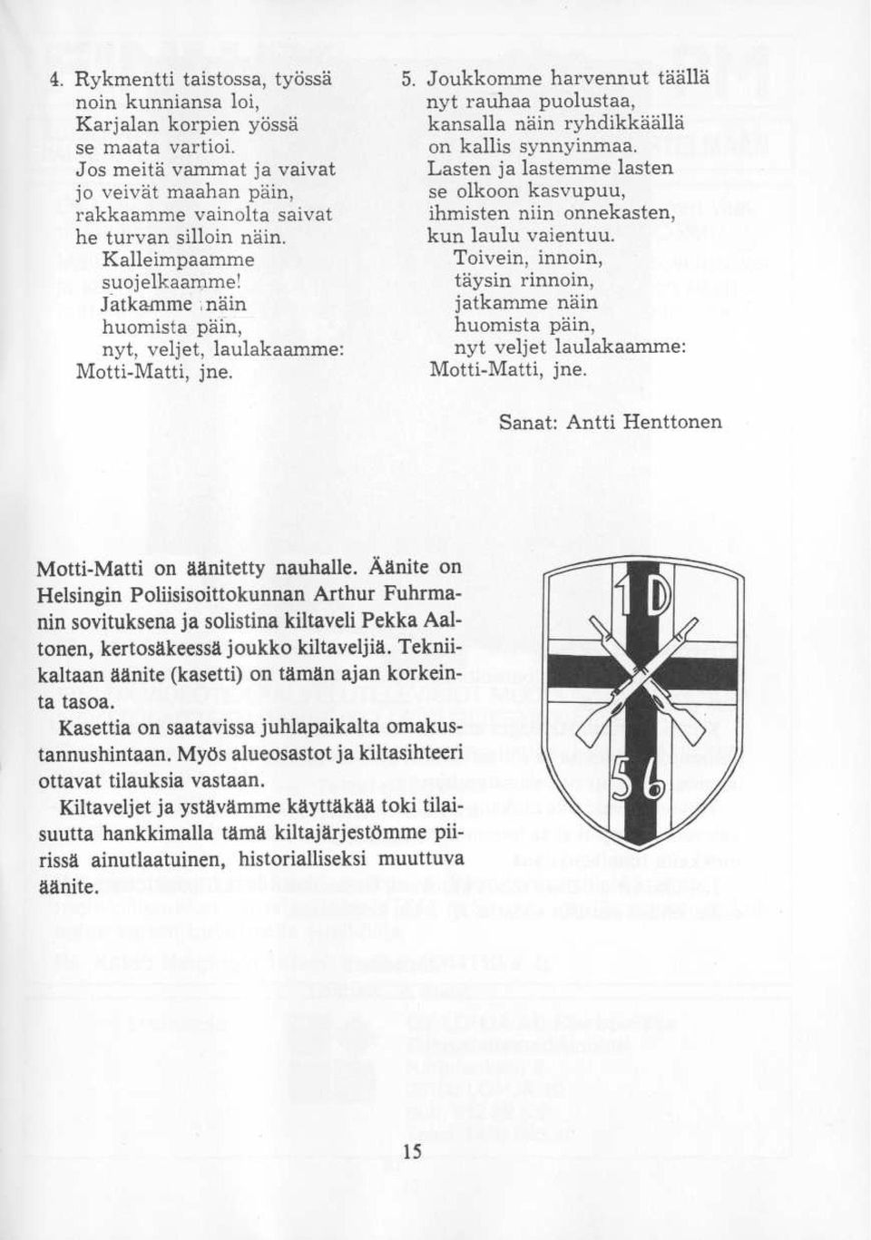 Lasten ja lastemme lasten se olkoon kasvupuu ihmisten niin onnekasten kun laulu vaientuu. Toivein innoin täysin rinnoin jatkamme näin huomista päin nyt veljet laulakaamme Motti-Matti jne.