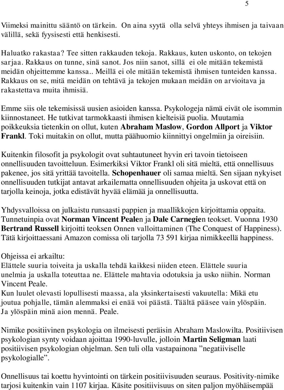 . Meillä ei ole mitään tekemistä ihmisen tunteiden kanssa. Rakkaus on se, mitä meidän on tehtävä ja tekojen mukaan meidän on arvioitava ja rakastettava muita ihmisiä.