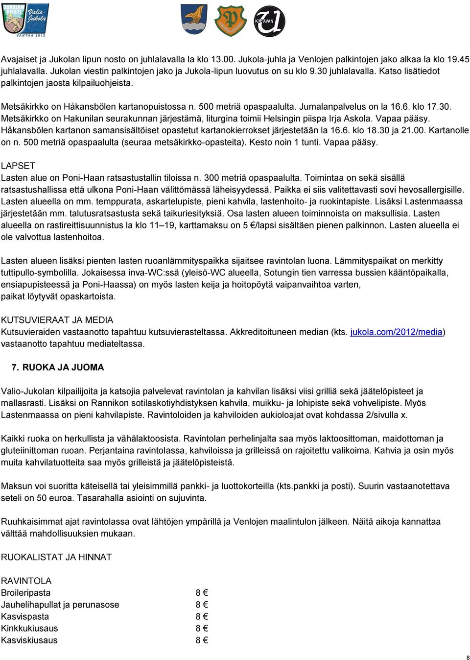 500 metriä opaspaalulta. Jumalanpalvelus on la 16.6. klo 17.30. Metsäkirkko on Hakunilan seurakunnan järjestämä, liturgina toimii Helsingin piispa Irja Askola. Vapaa pääsy.