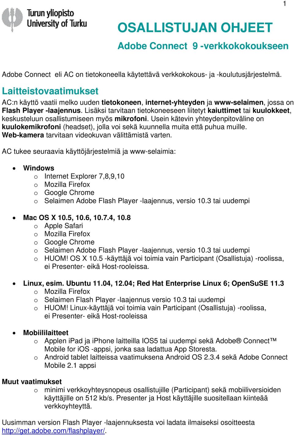 Lisäksi tarvitaan tietokoneeseen liitetyt kaiuttimet tai kuulokkeet, keskusteluun osallistumiseen myös mikrofoni.