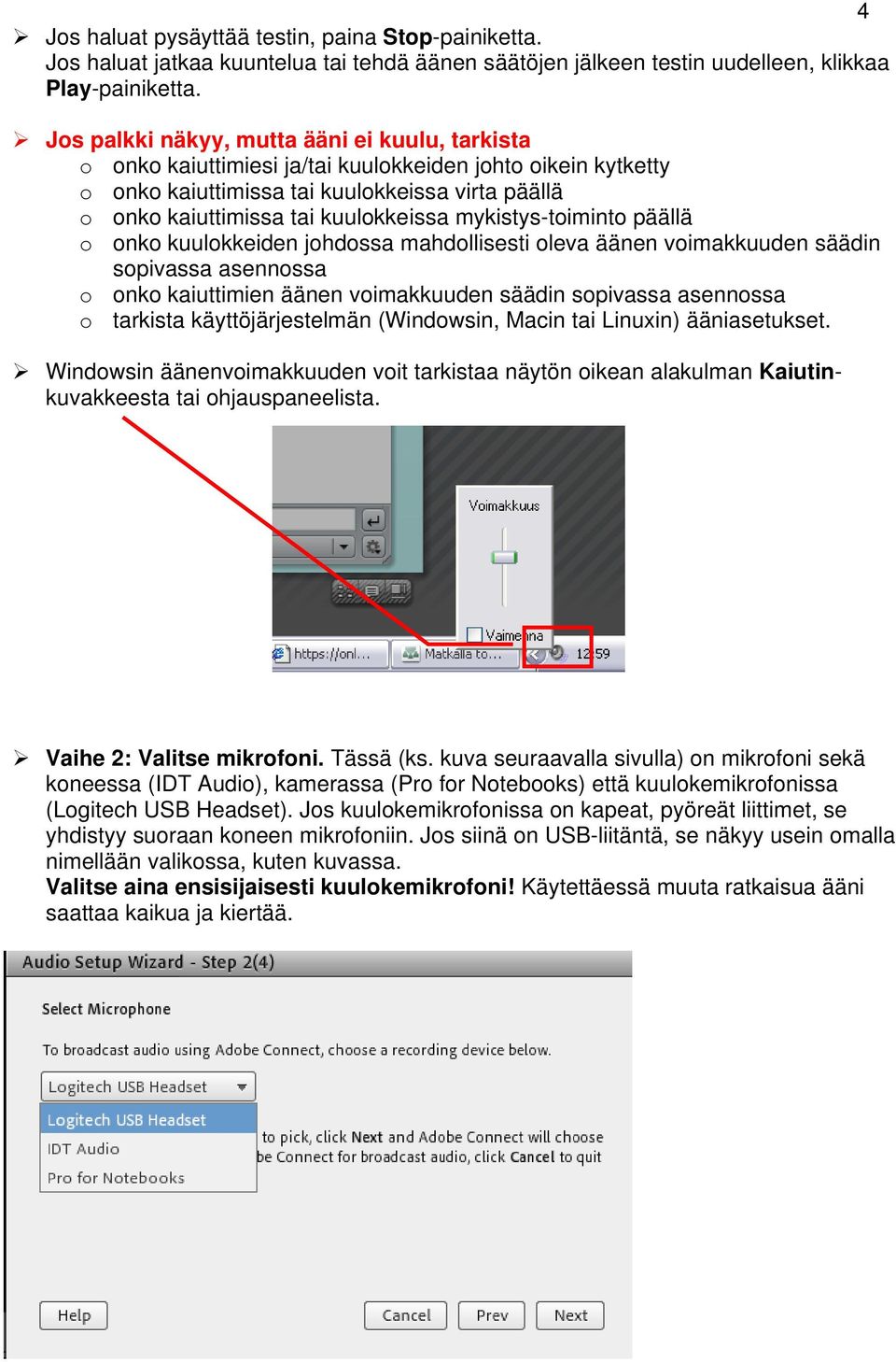 mykistys-toiminto päällä o onko kuulokkeiden johdossa mahdollisesti oleva äänen voimakkuuden säädin sopivassa asennossa o onko kaiuttimien äänen voimakkuuden säädin sopivassa asennossa o tarkista